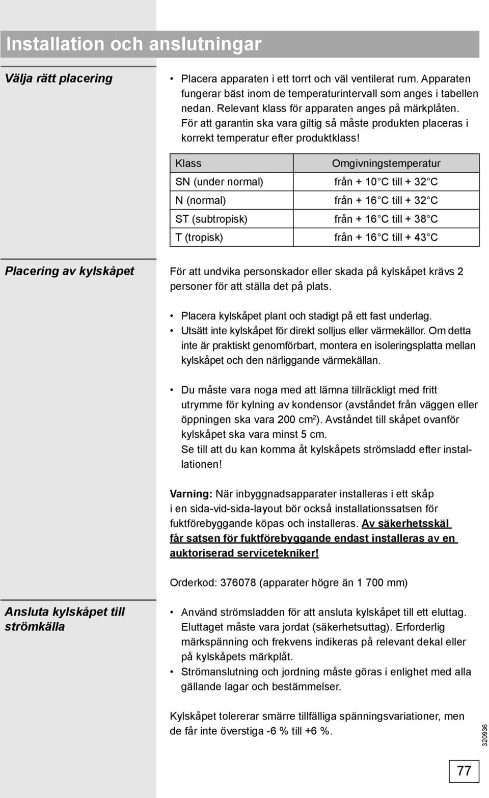 Klass Omgivningstemperatur SN (under normal) från + 10 C till + 32 C N (normal) från + 16 C till + 32 C ST (subtropisk) från + 16 C till + 38 C T (tropisk) från + 16 C till + 43 C Placering av