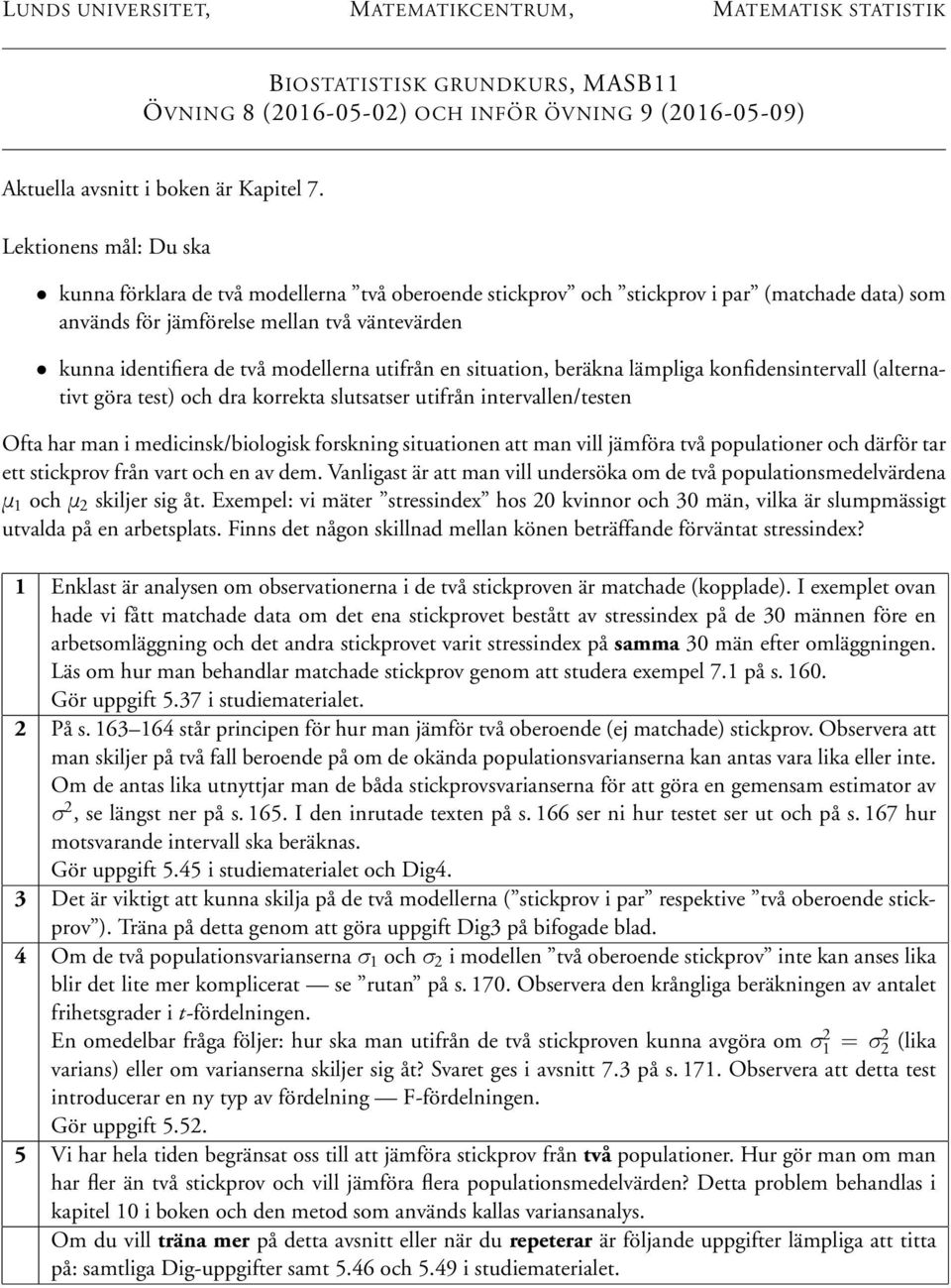 modellerna utifrån en situation, beräkna lämpliga konfidensintervall (alternativt göra test) och dra korrekta slutsatser utifrån intervallen/testen Ofta har man i medicinsk/biologisk forskning