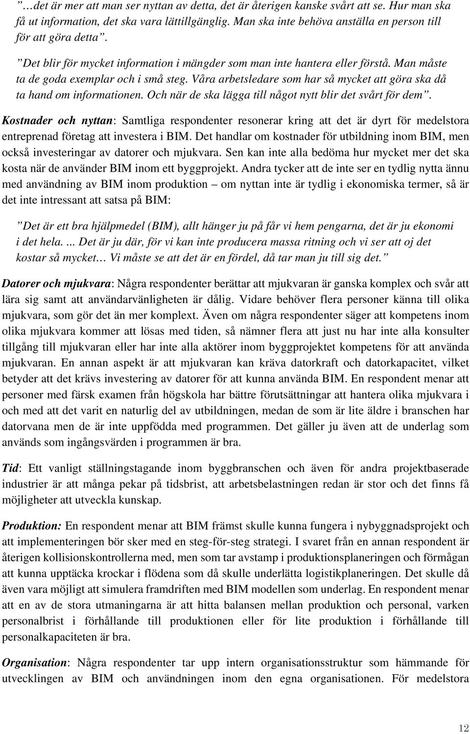 Och när de ska lägga till något nytt blir det svårt för dem. Kostnader och nyttan: Samtliga respondenter resonerar kring att det är dyrt för medelstora entreprenad företag att investera i BIM.