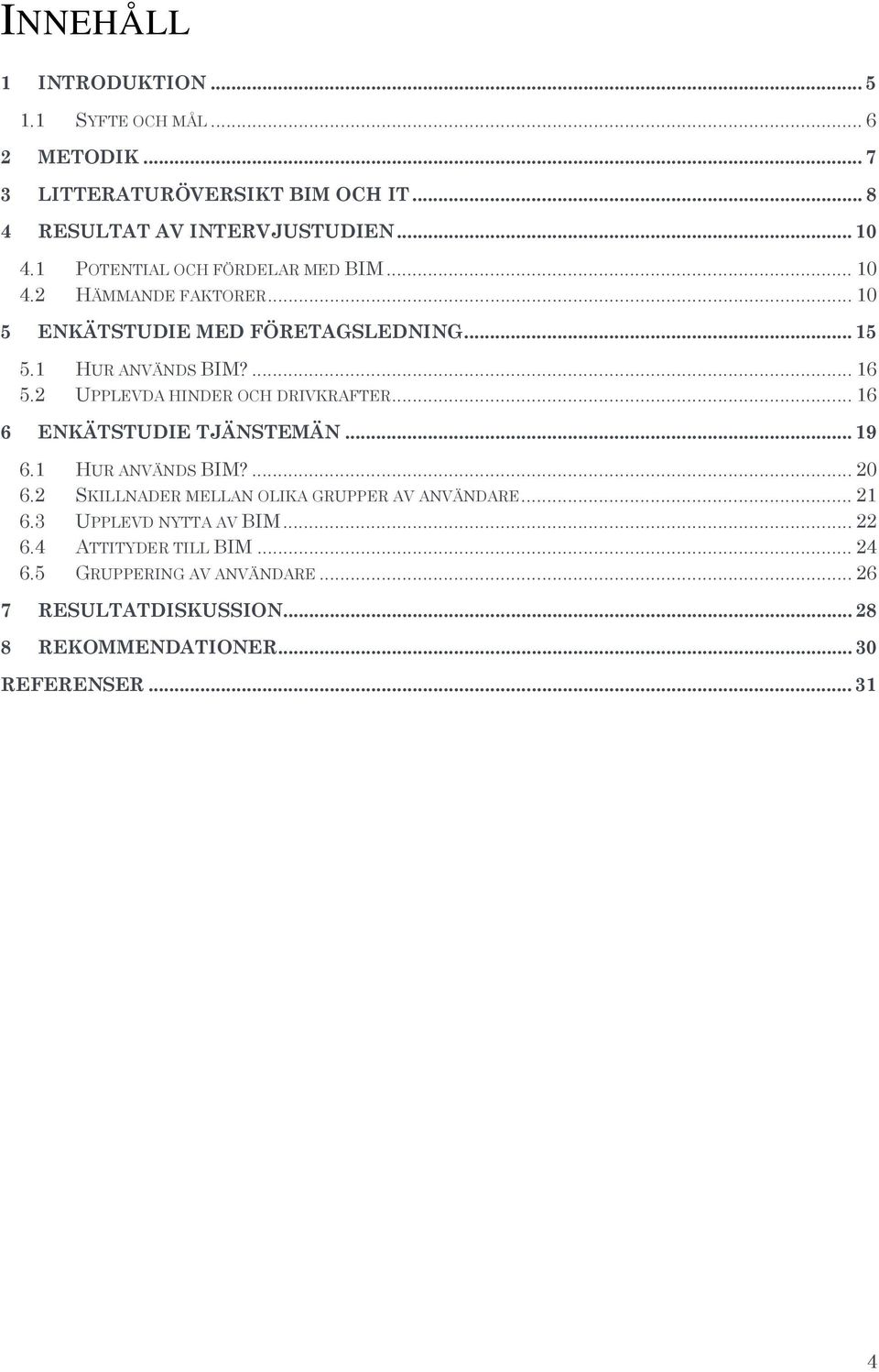 2 UPPLEVDA HINDER OCH DRIVKRAFTER... 16 6 ENKÄTSTUDIE TJÄNSTEMÄN... 19 6.1 HUR ANVÄNDS BIM?... 20 6.2 SKILLNADER MELLAN OLIKA GRUPPER AV ANVÄNDARE.