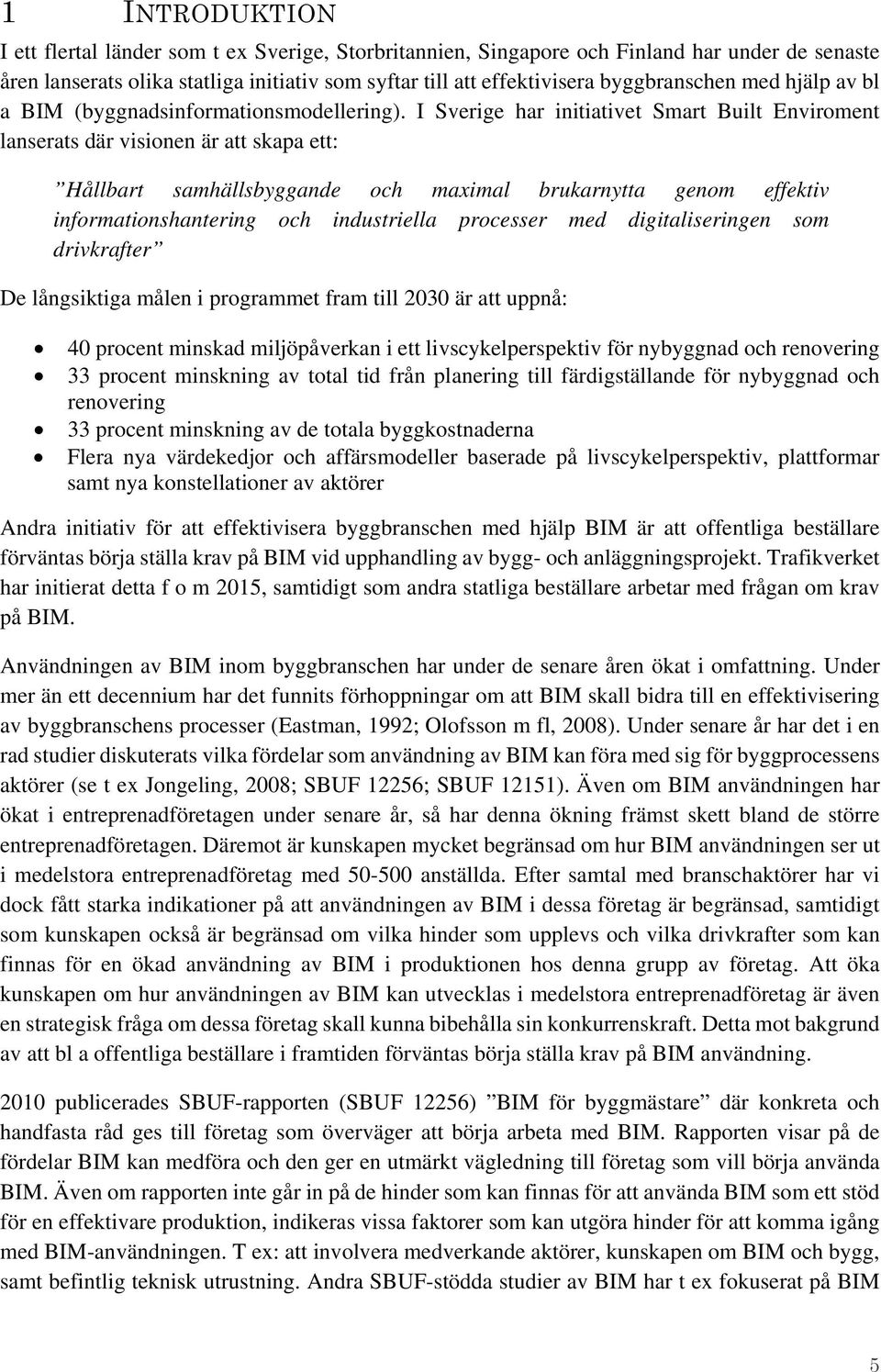 I Sverige har initiativet Smart Built Enviroment lanserats där visionen är att skapa ett: Hållbart samhällsbyggande och maximal brukarnytta genom effektiv informationshantering och industriella