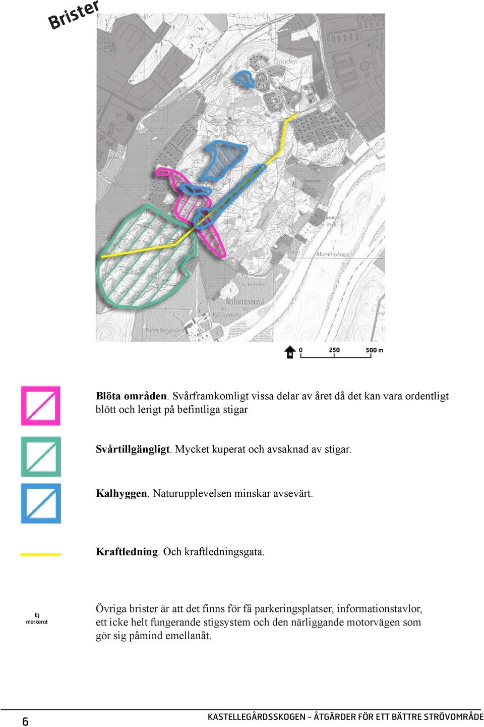 Svårtillgängligt. Mycket kuperat och avsaknad av stigar. Kalhyggen. Naturupplevelsen minskar avsevärt. Kraftledning.