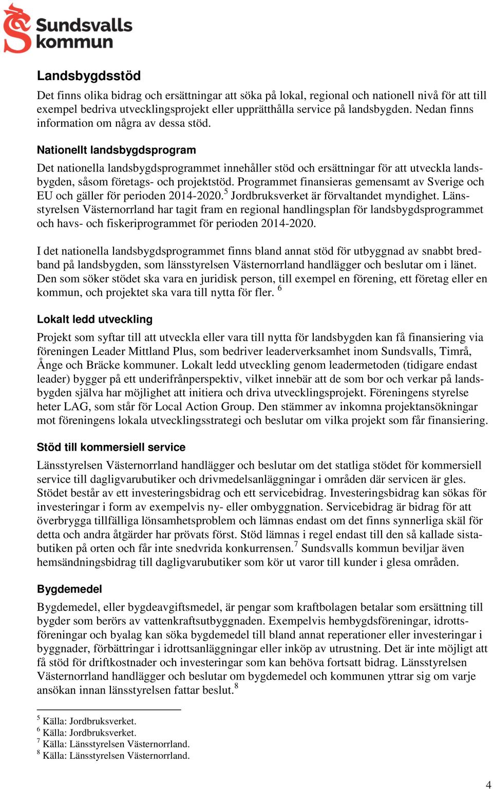 Nationellt landsbygdsprogram Det nationella landsbygdsprogrammet innehåller stöd och ersättningar för att utveckla landsbygden, såsom företags- och projektstöd.