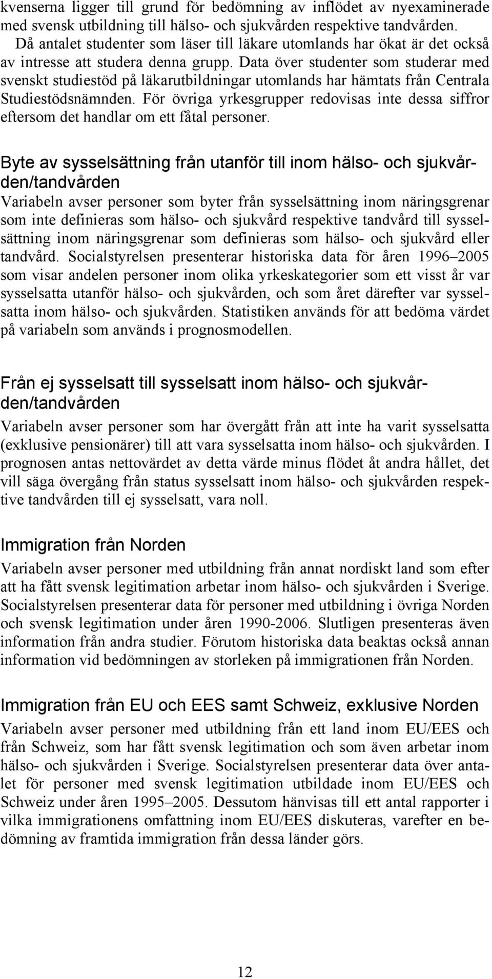 Data över studenter som studerar med svenskt studiestöd på läkarutbildningar utomlands har hämtats från Centrala Studiestödsnämnden.