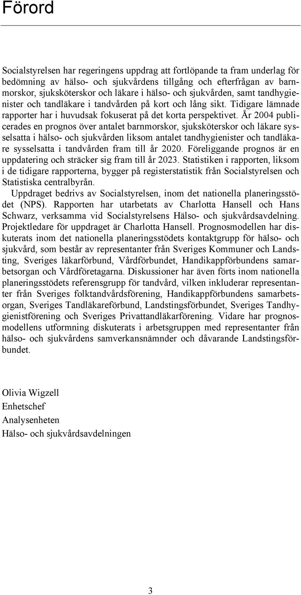 År 2004 publicerades en prognos över antalet barnmorskor, sjuksköterskor och läkare sysselsatta i hälso- och sjukvården liksom antalet tandhygienister och tandläkare sysselsatta i tandvården fram