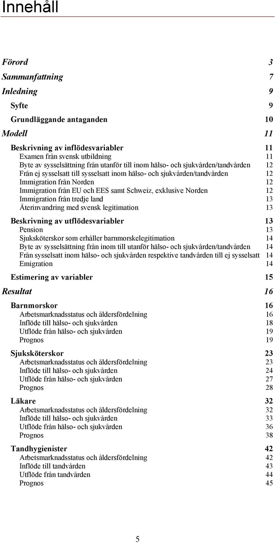 exklusive Norden 12 Immigration från tredje land 13 Återinvandring med svensk legitimation 13 Beskrivning av utflödesvariabler 13 Pension 13 Sjuksköterskor som erhåller barnmorskelegitimation 14 Byte