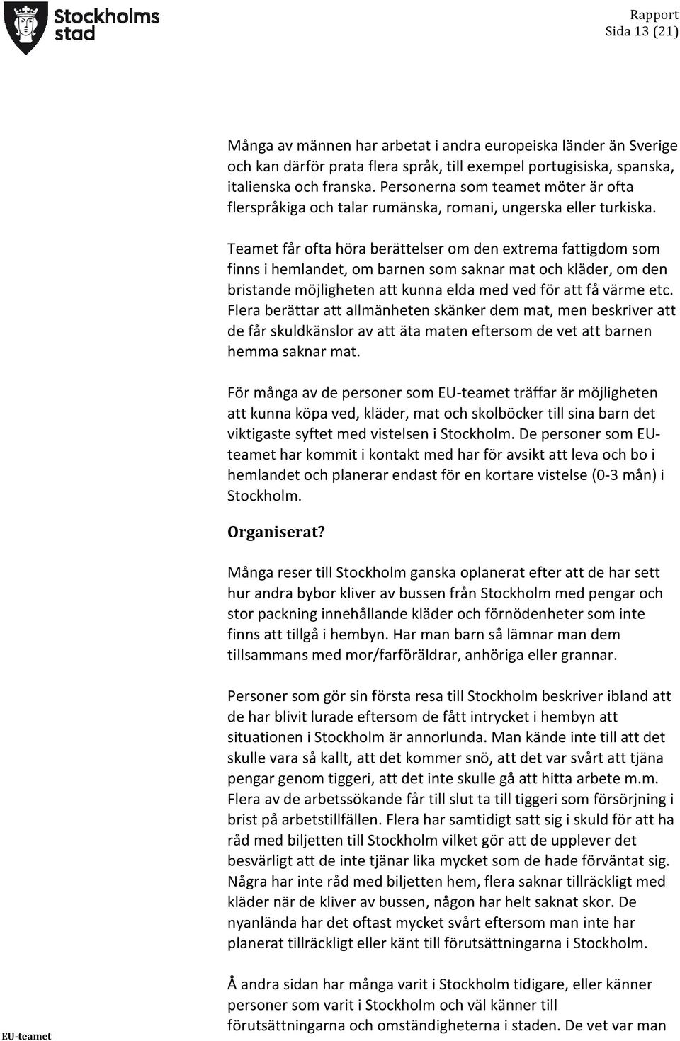 Teamet får ofta höra berättelser om den extrema fattigdom som finns i hemlandet, om barnen som saknar mat och kläder, om den bristande möjligheten att kunna elda med ved för att få värme etc.