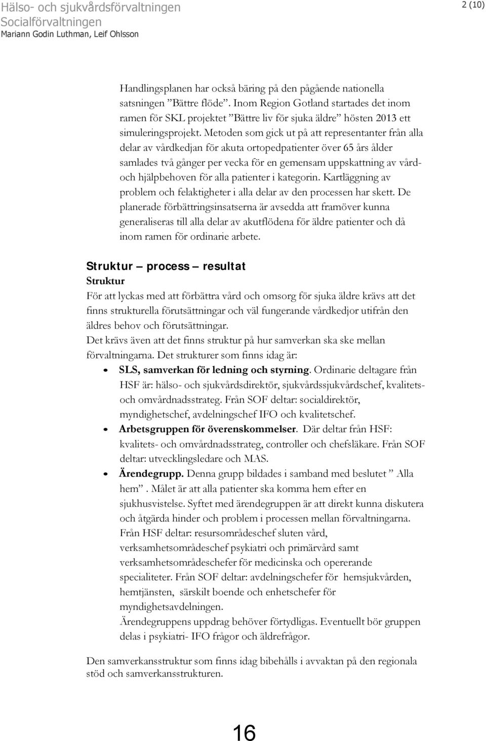 Metoden som gick ut på att representanter från alla delar av vårdkedjan för akuta ortopedpatienter över 65 års ålder samlades två gånger per vecka för en gemensam uppskattning av vårdoch hjälpbehoven