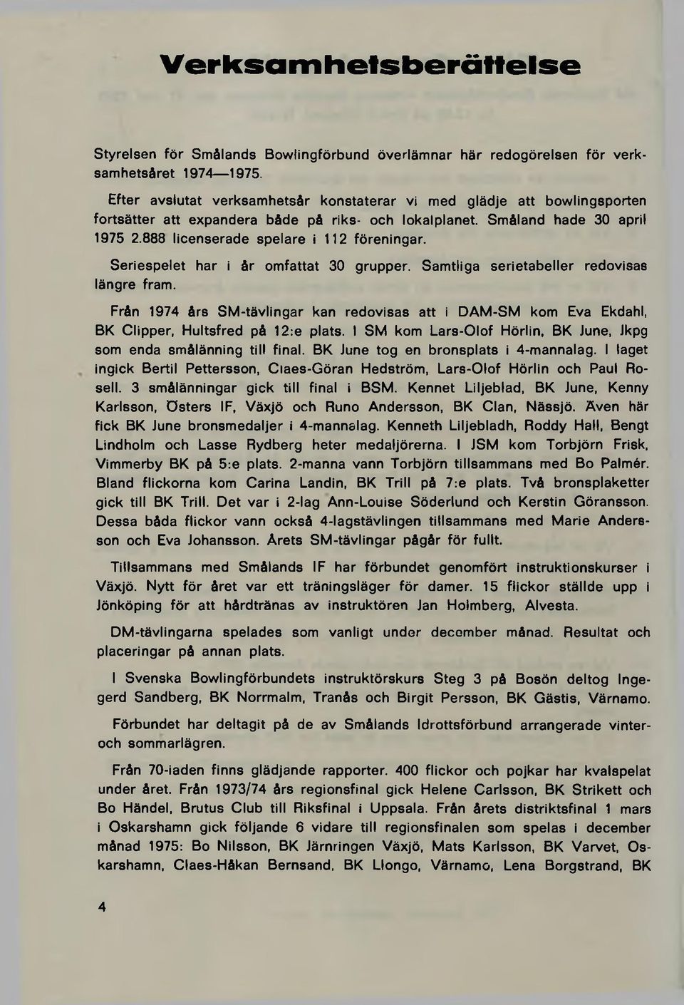 Seriespelet har i år omfattat 30 grupper. Samtliga serietabeller redovisas längre fram. Från 1974 års SM-tävlingar kan redovisas att i DAM-SM kom Eva Ekdahl, BK Clipper, Hultsfred på 12:e plats.