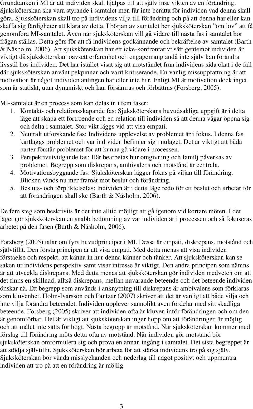 I början av samtalet ber sjuksköterskan om lov att få genomföra MI-samtalet. Även när sjuksköterskan vill gå vidare till nästa fas i samtalet bör frågan ställas.