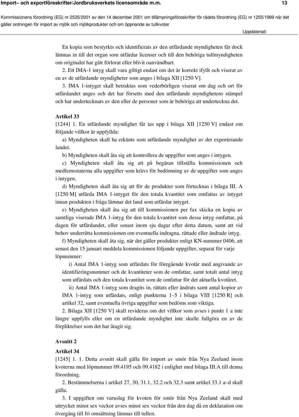 Ett IMA-1 intyg skall vara giltigt endast om det är korrekt ifyllt och viserat av en av de utfärdande myndigheter som anges i bilaga XII [1250 V]. 3.