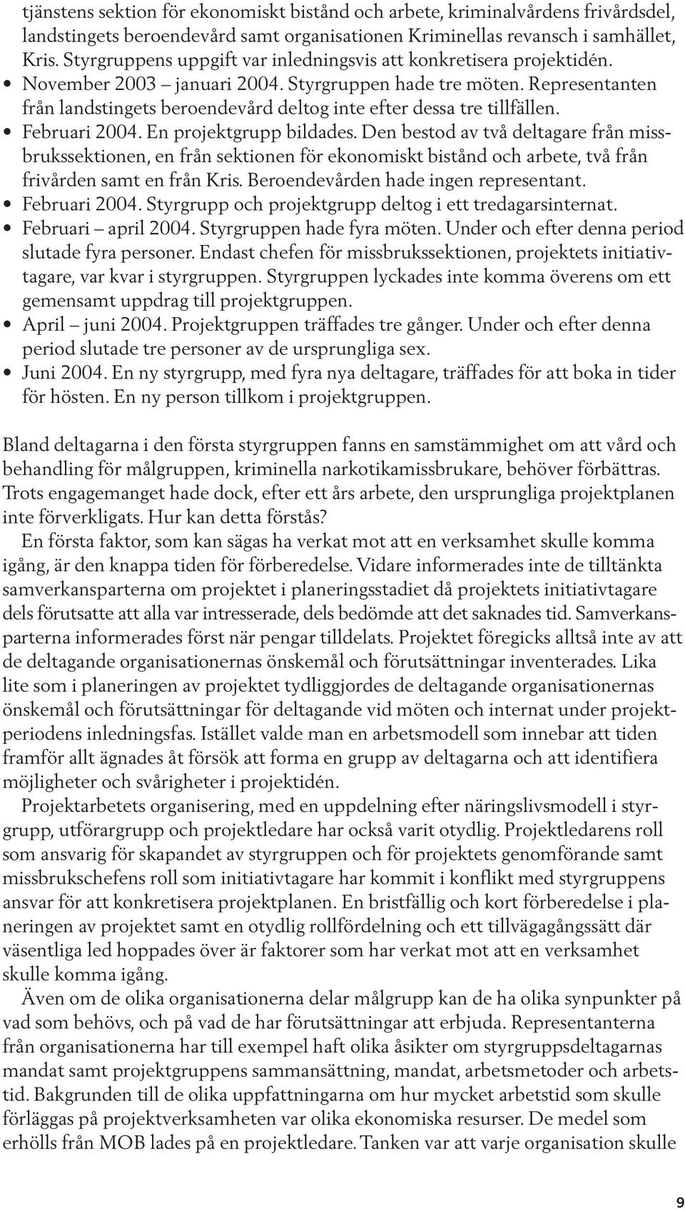 Representanten från landstingets beroendevård deltog inte efter dessa tre tillfällen. Februari 2004. En projektgrupp bildades.