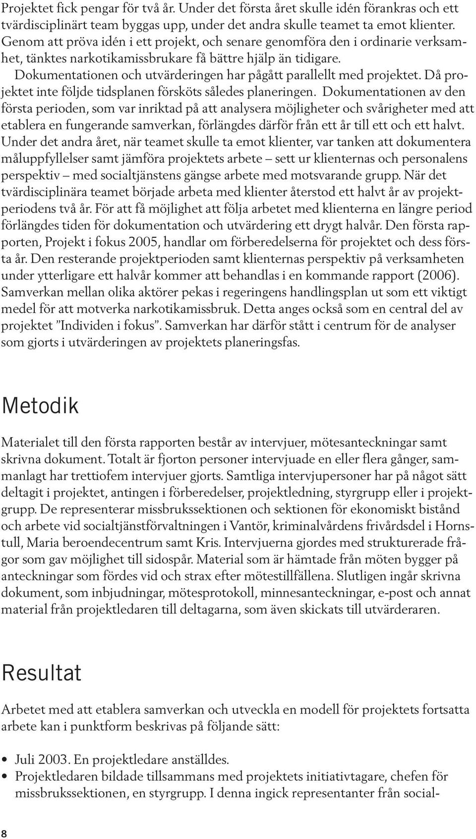 Dokumentationen och utvärderingen har pågått parallellt med projektet. Då projektet inte följde tidsplanen försköts således planeringen.