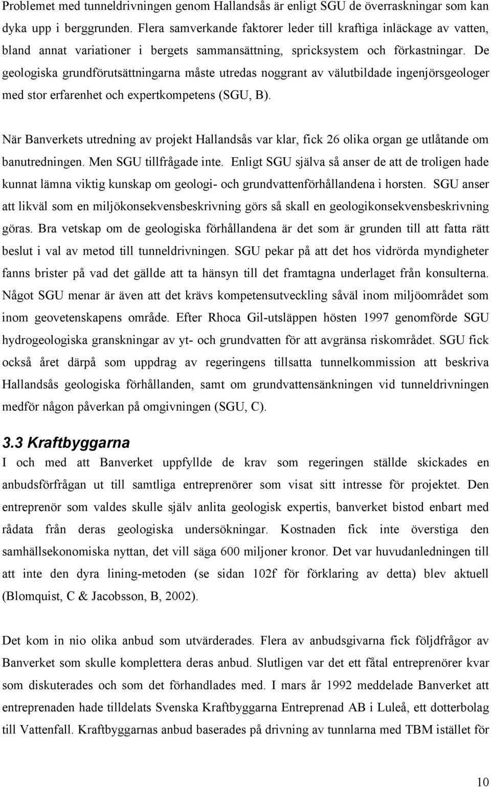 De geologiska grundförutsättningarna måste utredas noggrant av välutbildade ingenjörsgeologer med stor erfarenhet och expertkompetens (SGU, B).