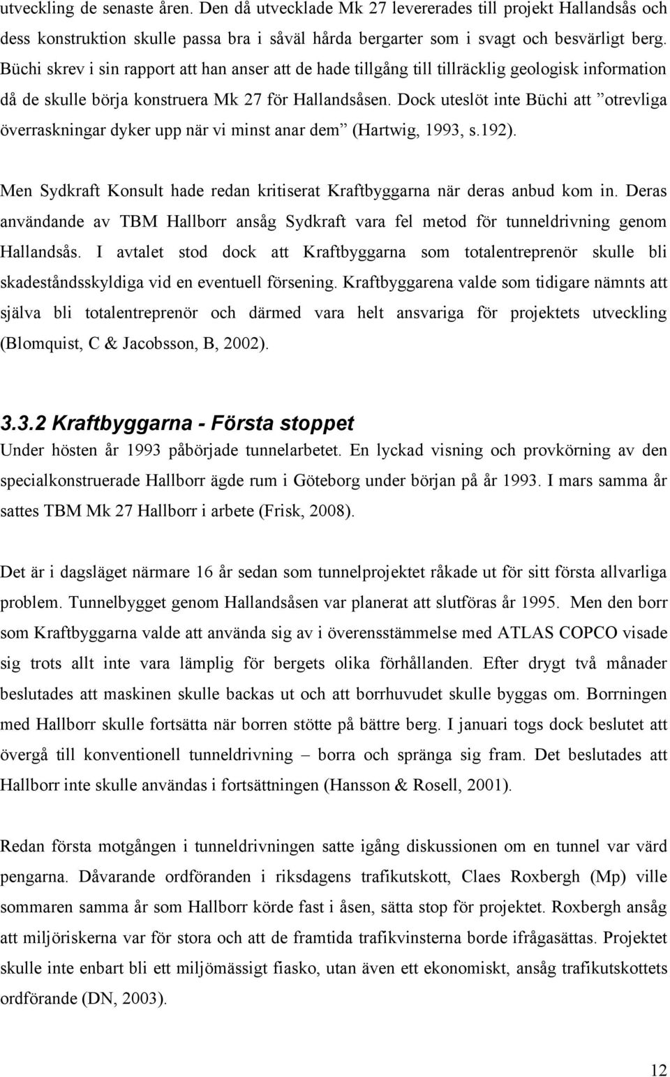 Dock uteslöt inte Büchi att otrevliga överraskningar dyker upp när vi minst anar dem (Hartwig, 1993, s.192). Men Sydkraft Konsult hade redan kritiserat Kraftbyggarna när deras anbud kom in.