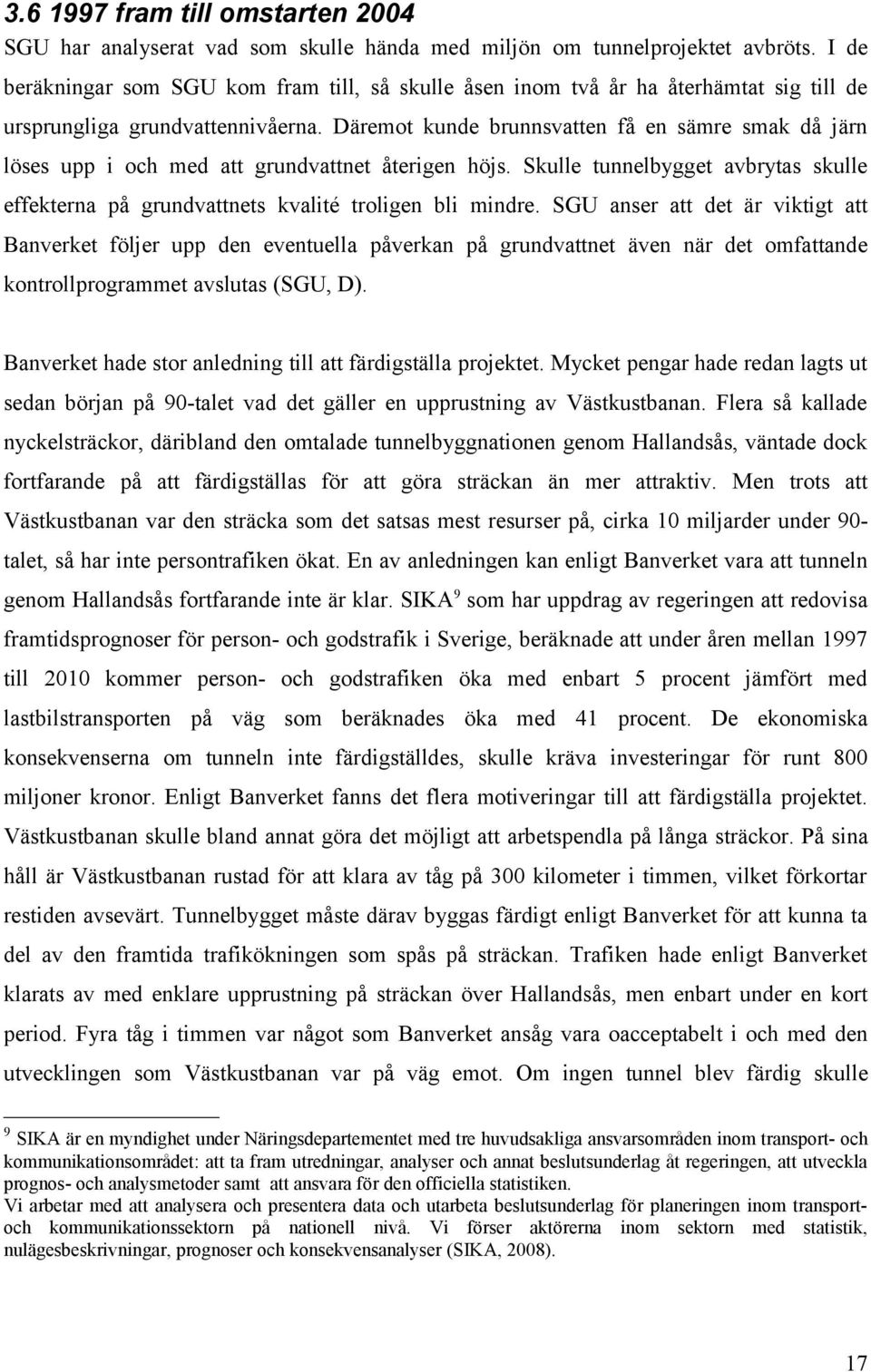 Däremot kunde brunnsvatten få en sämre smak då järn löses upp i och med att grundvattnet återigen höjs. Skulle tunnelbygget avbrytas skulle effekterna på grundvattnets kvalité troligen bli mindre.