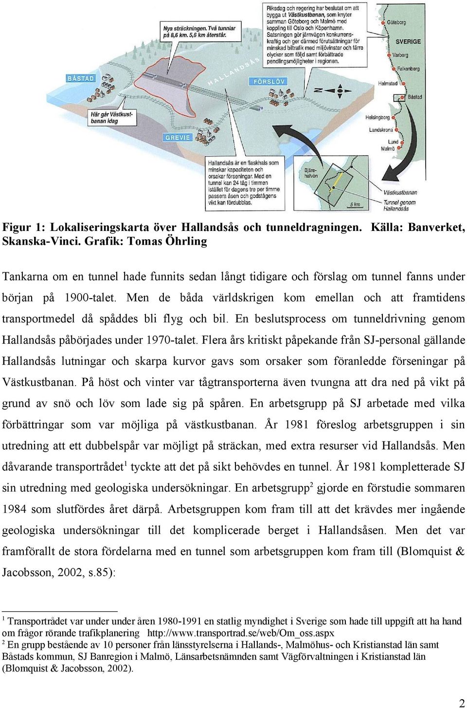 Men de båda världskrigen kom emellan och att framtidens transportmedel då spåddes bli flyg och bil. En beslutsprocess om tunneldrivning genom Hallandsås påbörjades under 1970-talet.