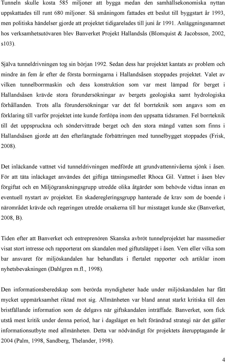 Anläggningsnamnet hos verksamhetsutövaren blev Banverket Projekt Hallandsås (Blomquist & Jacobsson, 2002, s103). Själva tunneldrivningen tog sin början 1992.