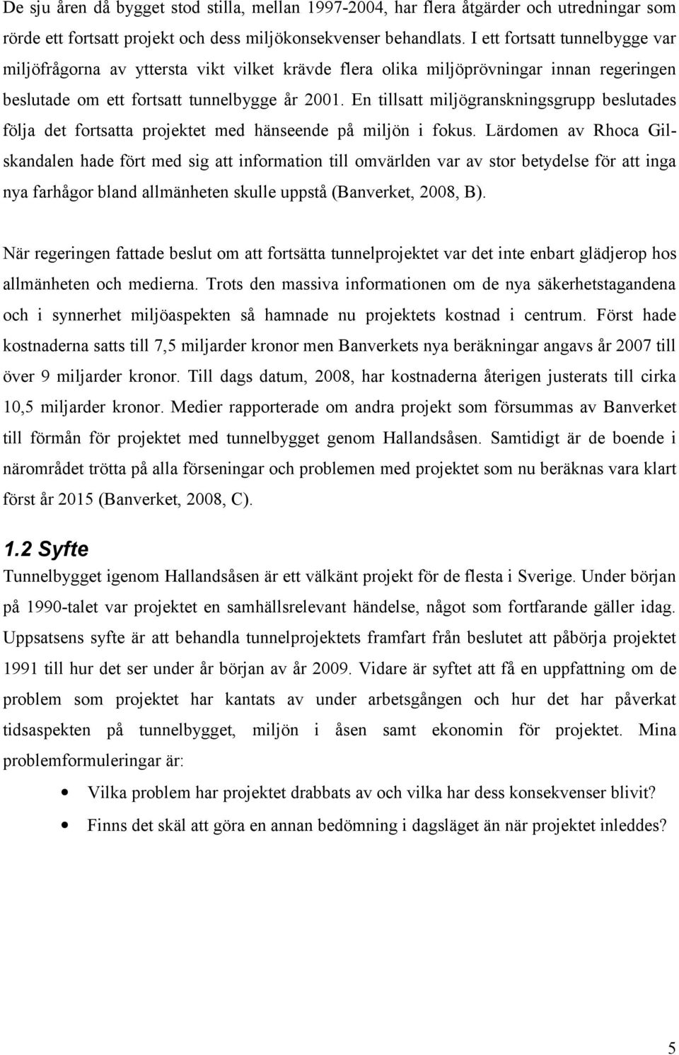 En tillsatt miljögranskningsgrupp beslutades följa det fortsatta projektet med hänseende på miljön i fokus.