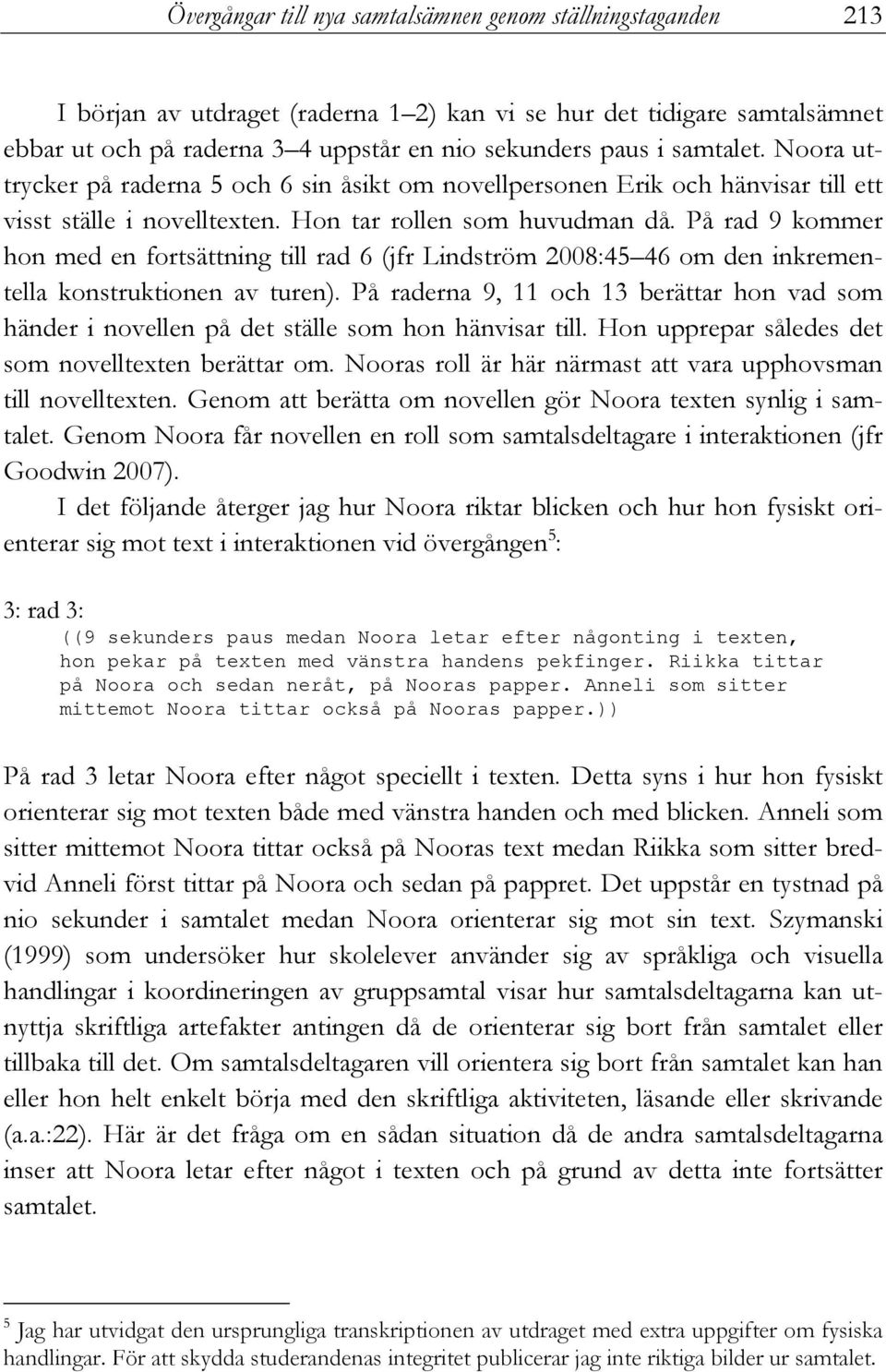 På rad 9 kommer hon med en fortsättning till rad 6 (jfr Lindström 2008:45 46 om den inkrementella konstruktionen av turen).