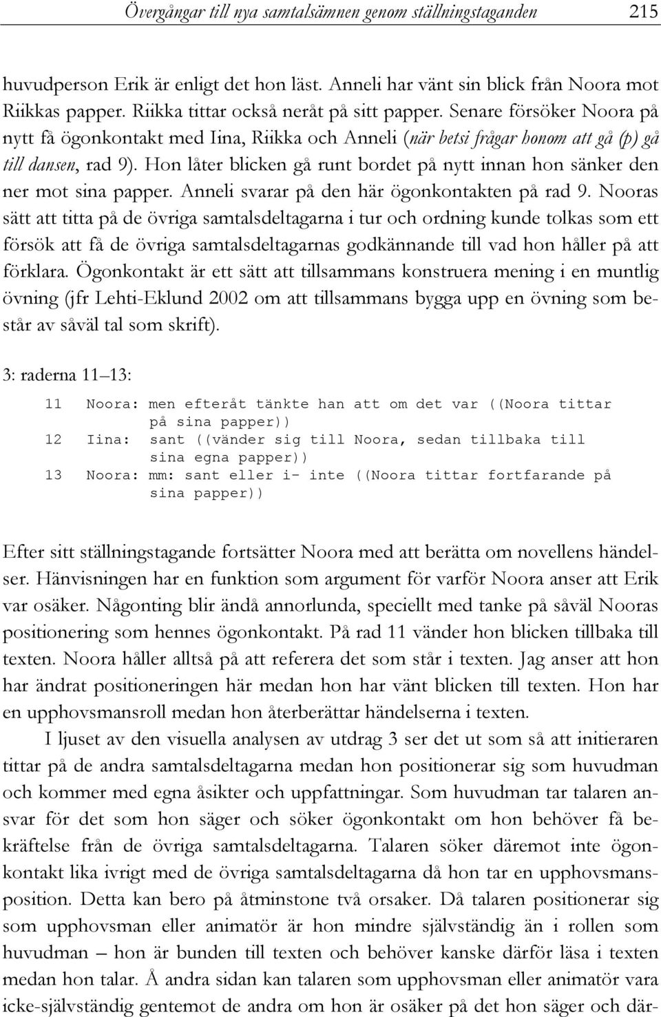 Hon låter blicken gå runt bordet på nytt innan hon sänker den ner mot sina papper. Anneli svarar på den här ögonkontakten på rad 9.