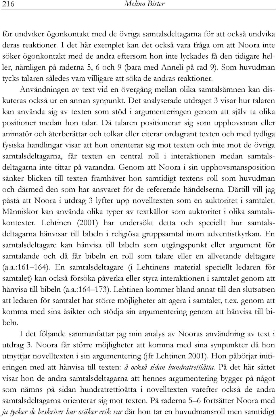 9). Som huvudman tycks talaren således vara villigare att söka de andras reaktioner. Användningen av text vid en övergång mellan olika samtalsämnen kan diskuteras också ur en annan synpunkt.