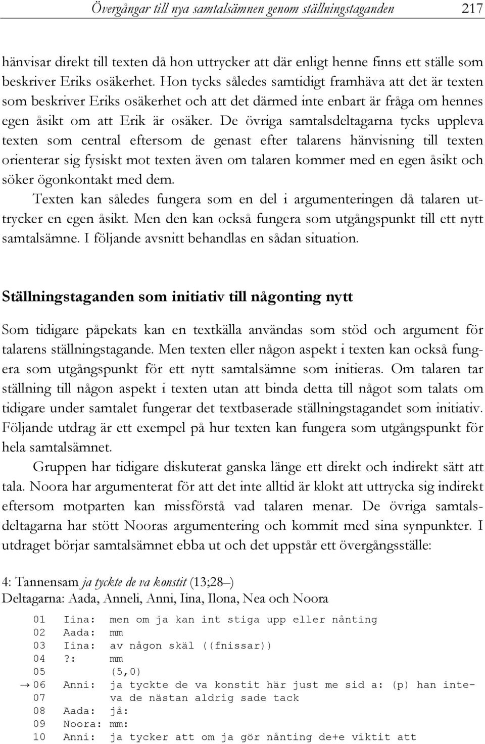 De övriga samtalsdeltagarna tycks uppleva texten som central eftersom de genast efter talarens hänvisning till texten orienterar sig fysiskt mot texten även om talaren kommer med en egen åsikt och