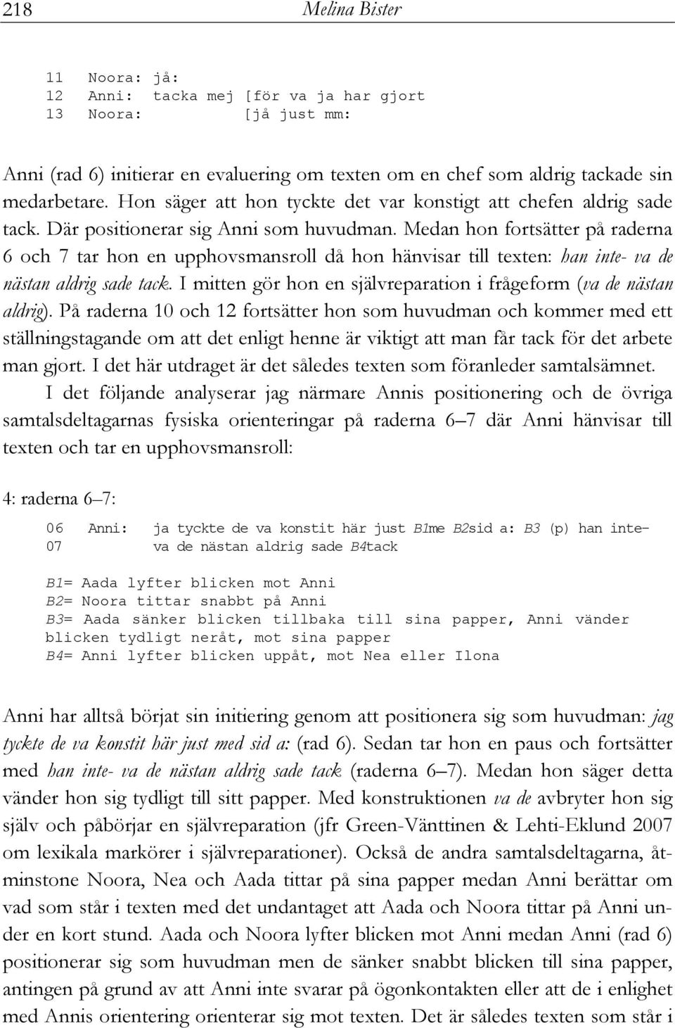 Medan hon fortsätter på raderna 6 och 7 tar hon en upphovsmansroll då hon hänvisar till texten: han inte- va de nästan aldrig sade tack.