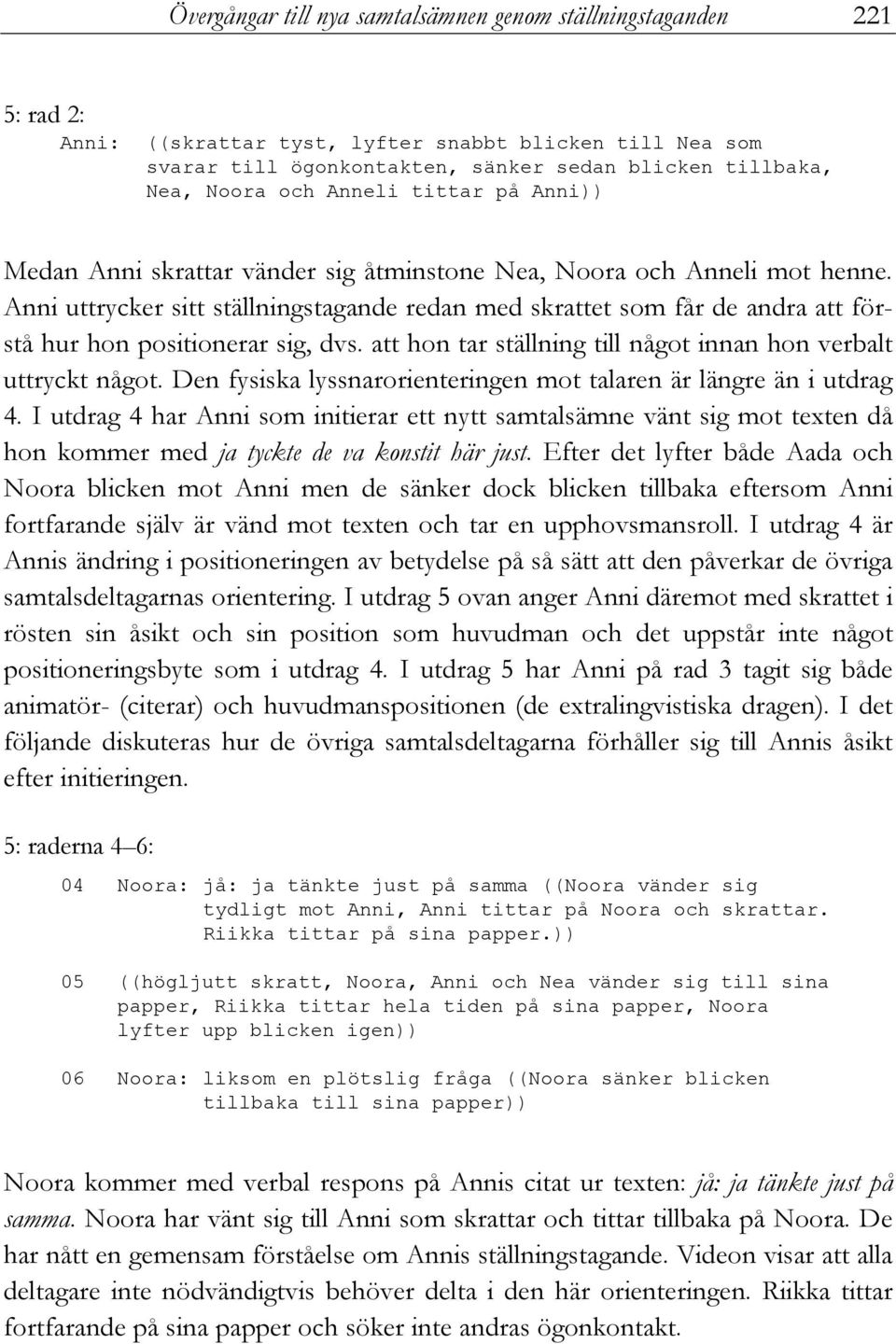 Anni uttrycker sitt ställningstagande redan med skrattet som får de andra att förstå hur hon positionerar sig, dvs. att hon tar ställning till något innan hon verbalt uttryckt något.