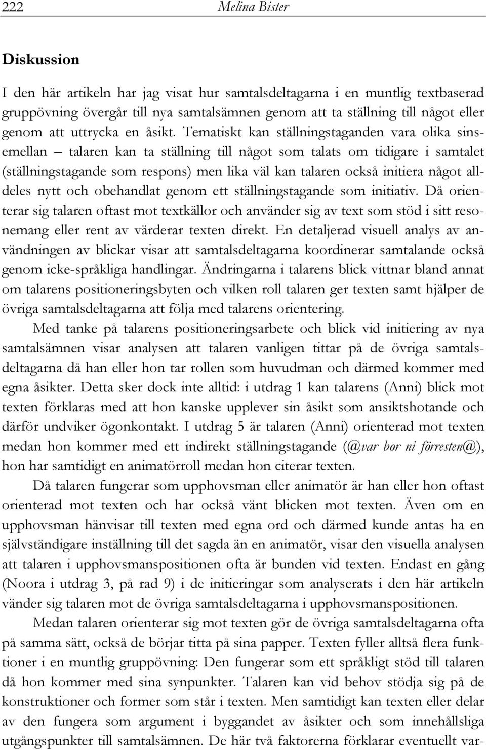 Tematiskt kan ställningstaganden vara olika sinsemellan talaren kan ta ställning till något som talats om tidigare i samtalet (ställningstagande som respons) men lika väl kan talaren också initiera