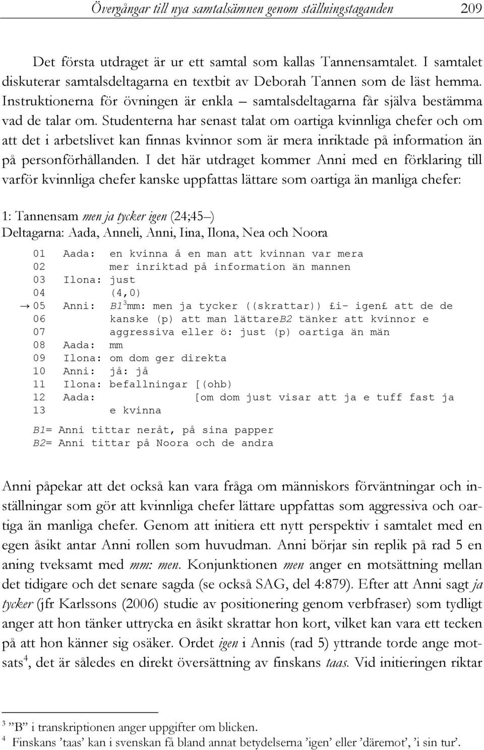 Studenterna har senast talat om oartiga kvinnliga chefer och om att det i arbetslivet kan finnas kvinnor som är mera inriktade på information än på personförhållanden.