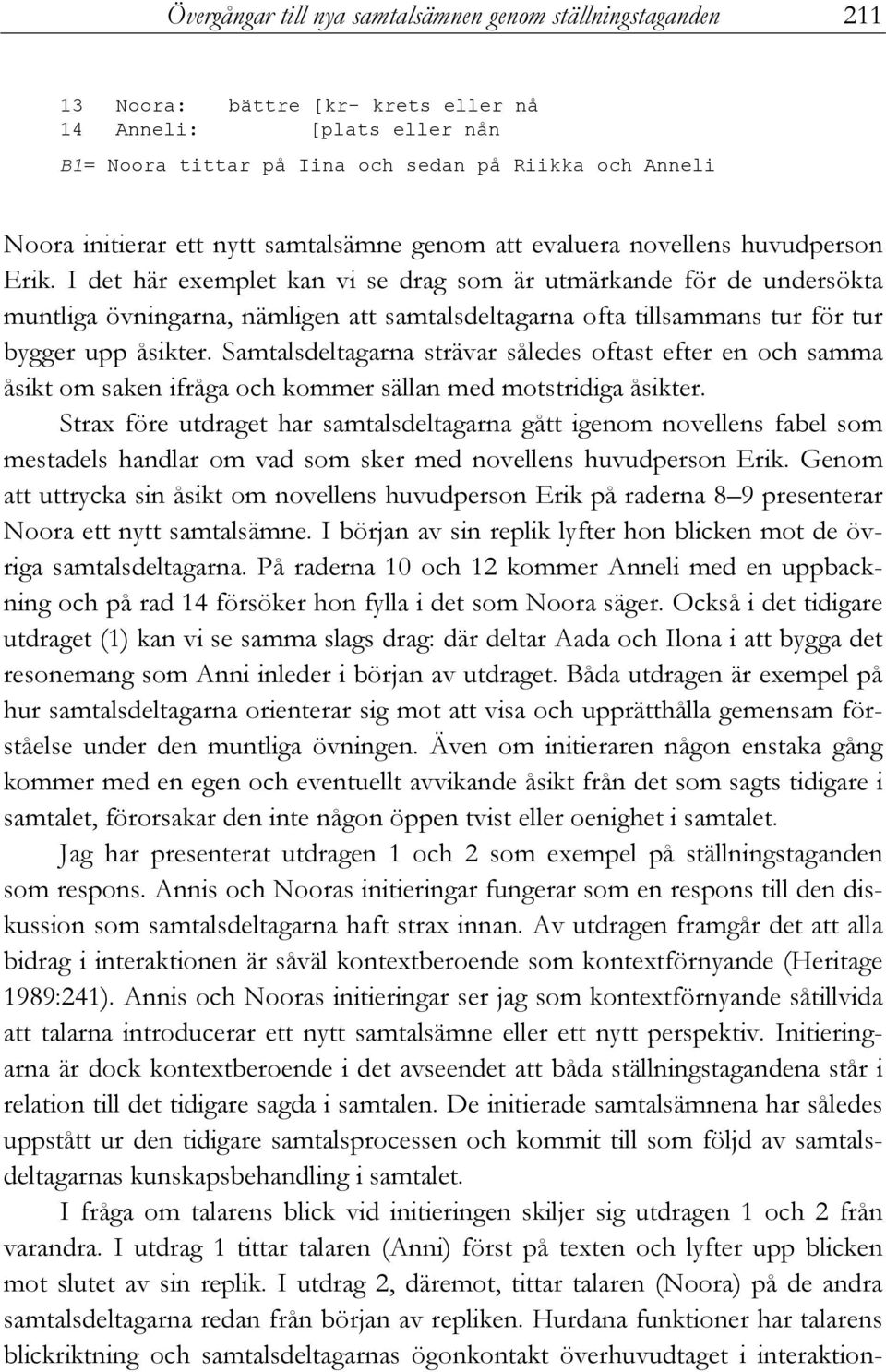 I det här exemplet kan vi se drag som är utmärkande för de undersökta muntliga övningarna, nämligen att samtalsdeltagarna ofta tillsammans tur för tur bygger upp åsikter.