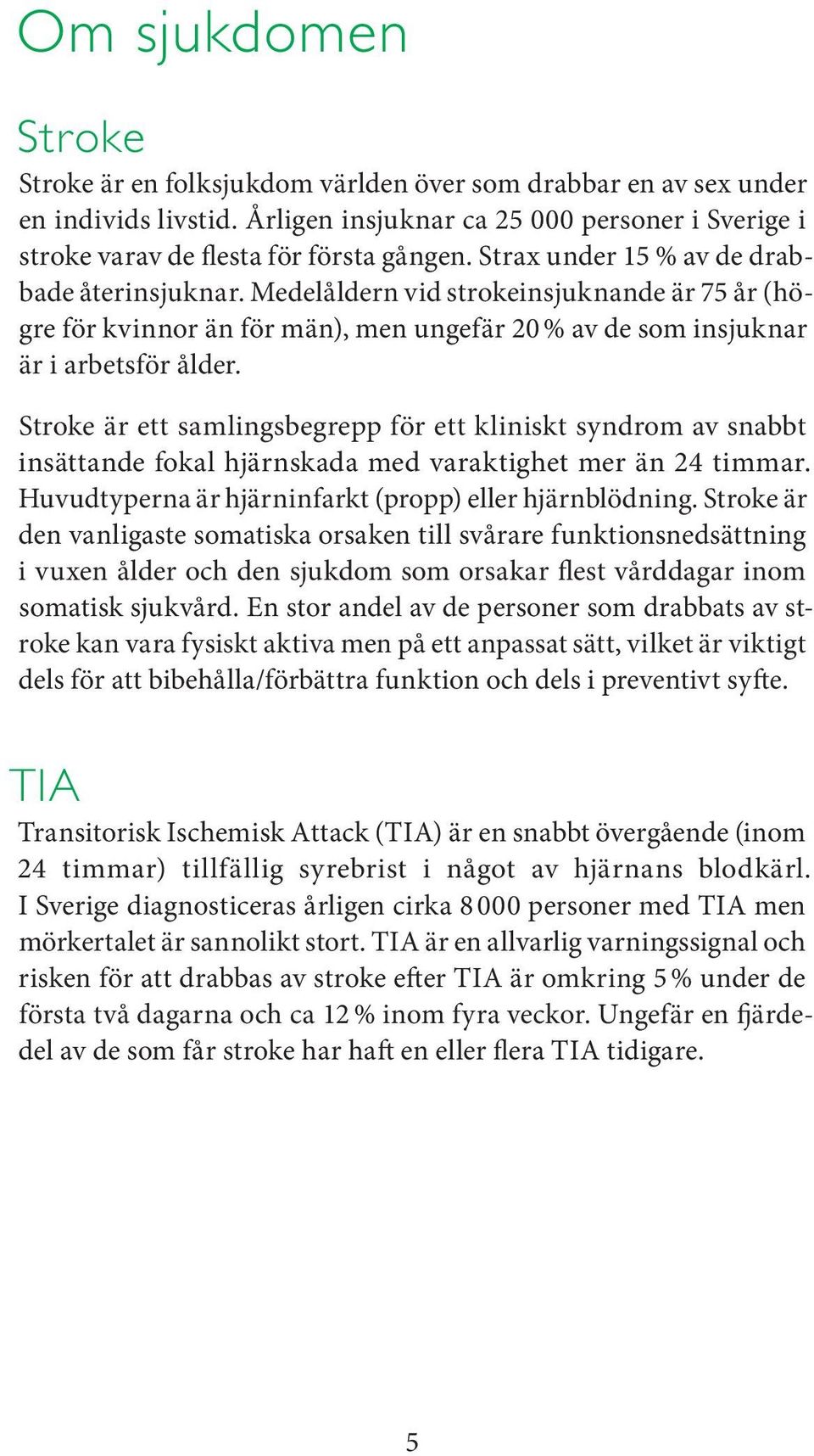 Stroke är ett samlingsbegrepp för ett kliniskt syndrom av snabbt insättande fokal hjärnskada med varaktighet mer än 24 timmar. Huvudtyperna är hjärninfarkt (propp) eller hjärnblödning.