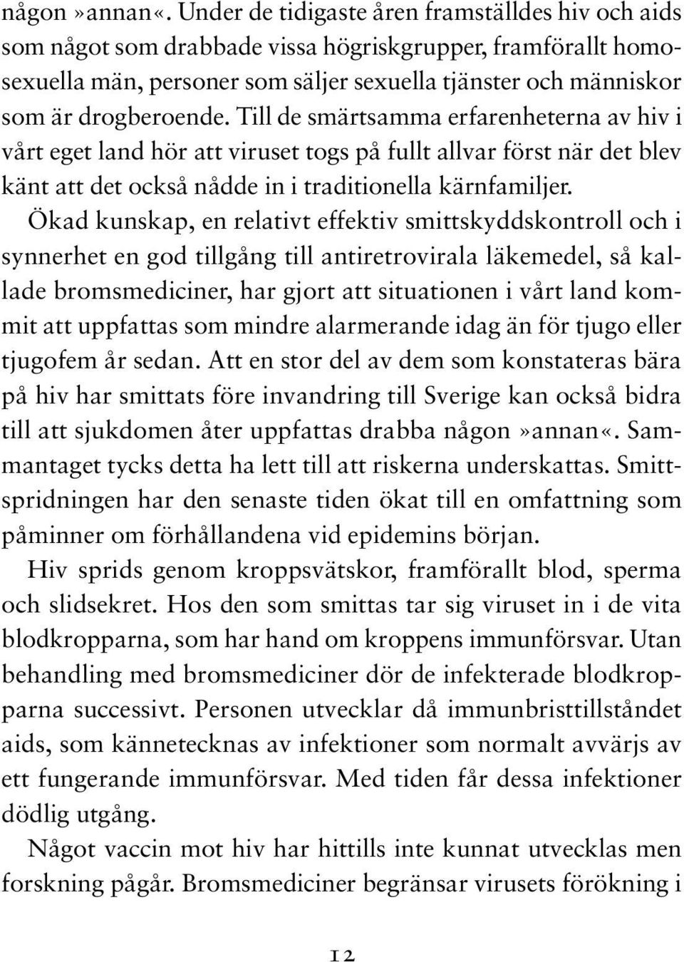 Till de smärtsamma erfaren heterna av hiv i vårt eget land hör att viruset togs på fullt allvar först när det blev känt att det också nådde in i traditionella kärnfamiljer.