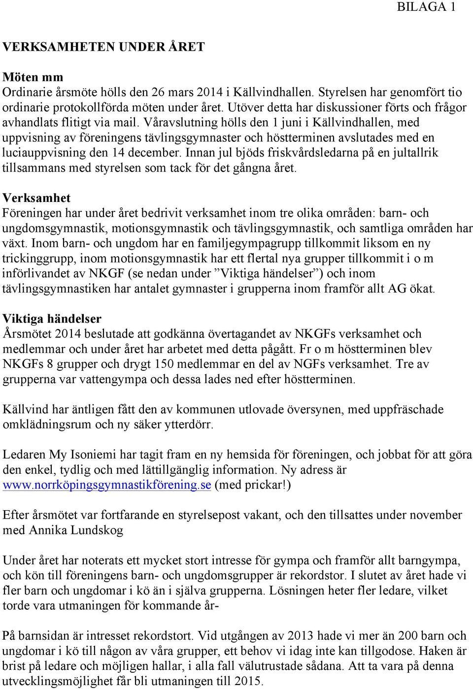 Våravslutning hölls den 1 juni i Källvindhallen, med uppvisning av föreningens tävlingsgymnaster och höstterminen avslutades med en luciauppvisning den 14 december.