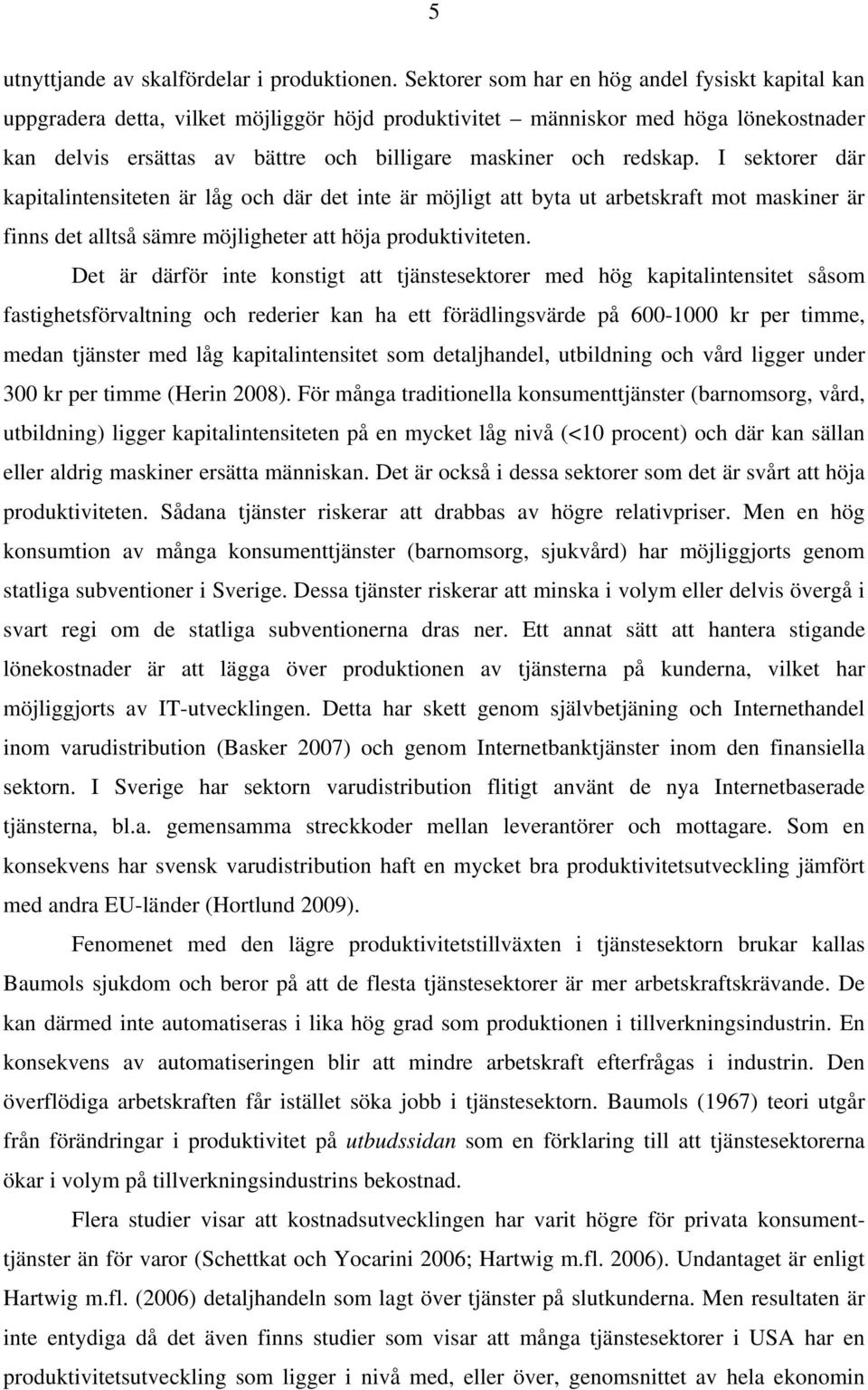 redskap. I sektorer där kapitalintensiteten är låg och där det inte är möjligt att byta ut arbetskraft mot maskiner är finns det alltså sämre möjligheter att höja produktiviteten.