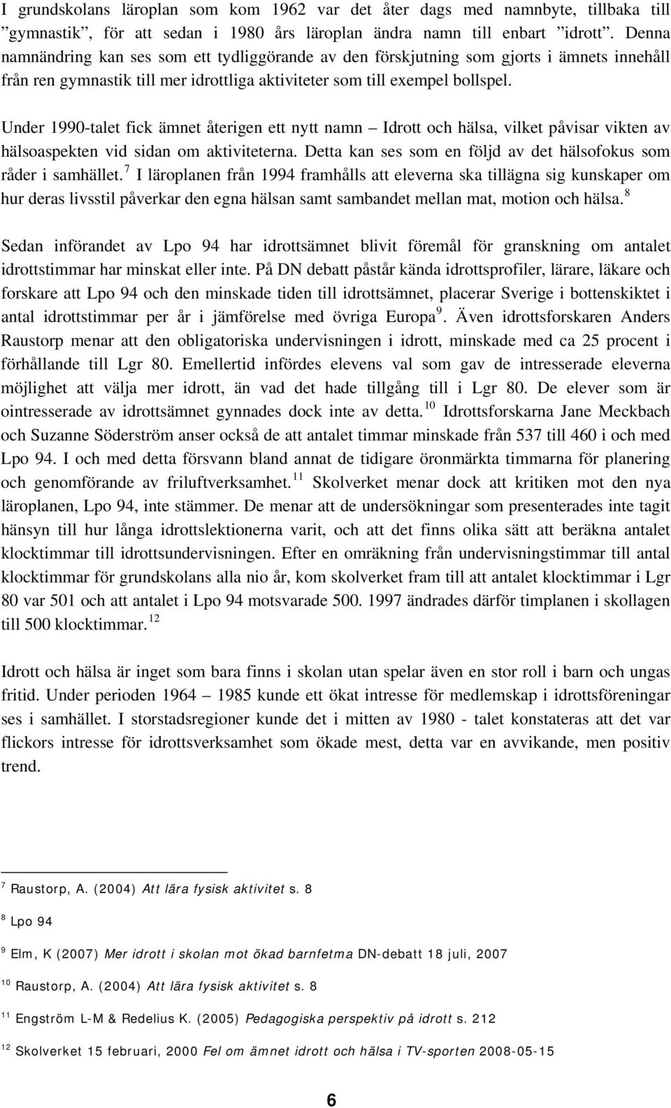 Under 1990-talet fick ämnet återigen ett nytt namn Idrott och hälsa, vilket påvisar vikten av hälsoaspekten vid sidan om aktiviteterna.