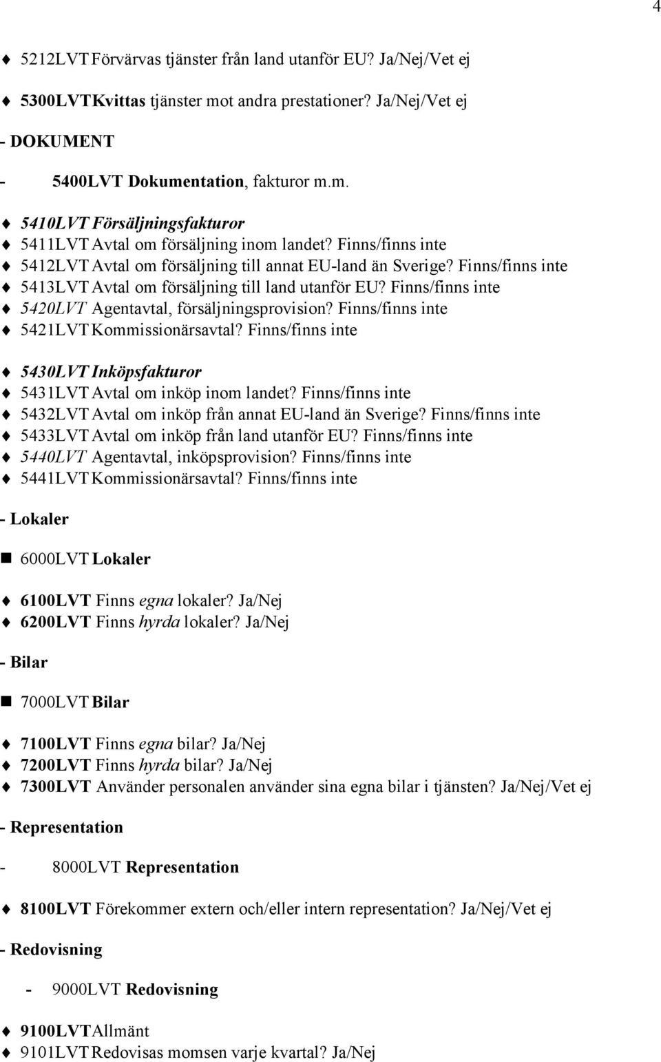 Finns/finns inte 5420LVT Agentavtal, försäljningsprovision? Finns/finns inte 5421LVT Kommissionärsavtal? Finns/finns inte 5430LVT Inköpsfakturor 5431LVT Avtal om inköp inom landet?