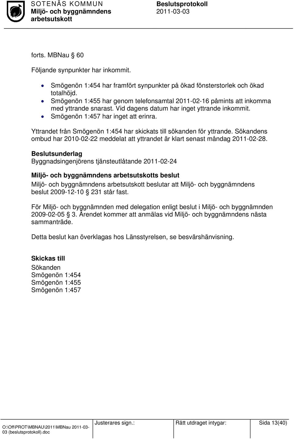 Yttrandet från Smögenön 1:454 har skickats till sökanden för yttrande. Sökandens ombud har 2010-02-22 meddelat att yttrandet är klart senast måndag 2011-02-28.