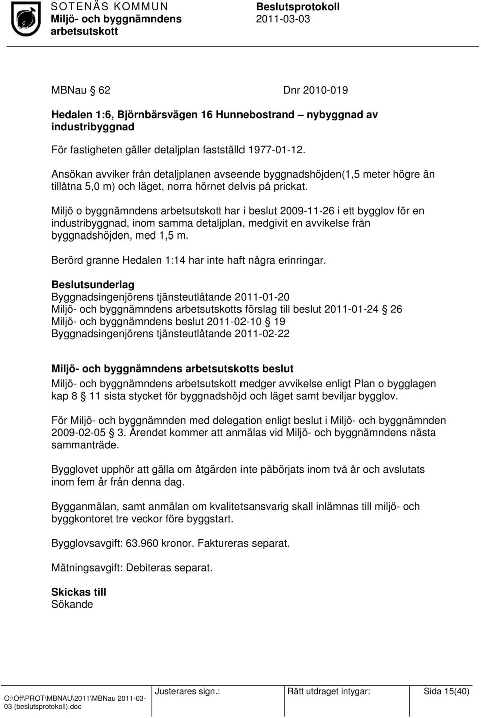 Miljö o byggnämndens har i beslut 2009-11-26 i ett bygglov för en industribyggnad, inom samma detaljplan, medgivit en avvikelse från byggnadshöjden, med 1,5 m.