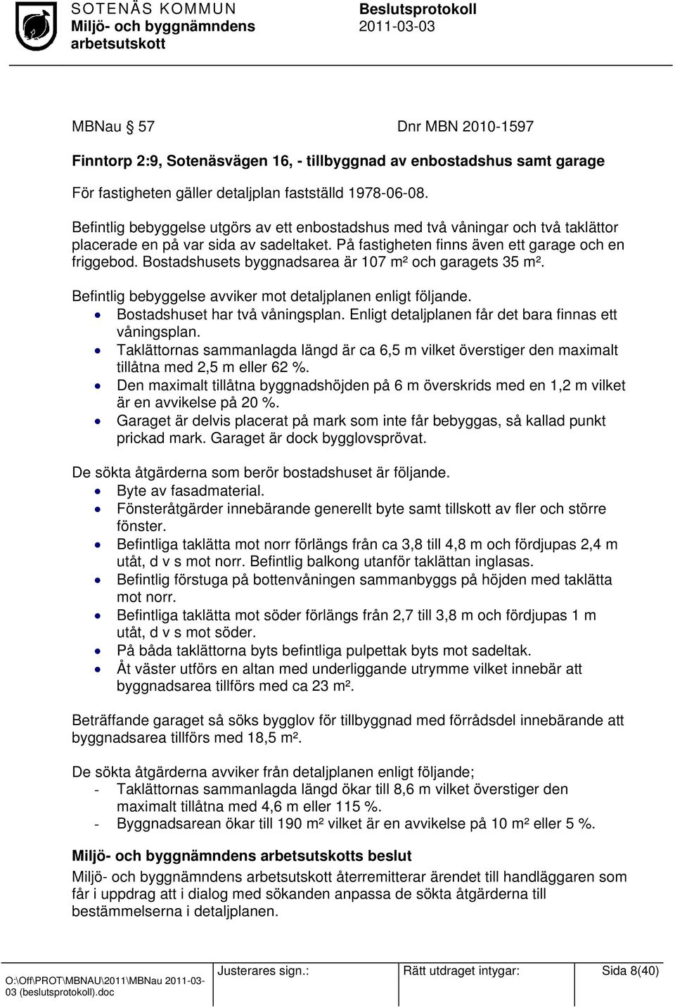 Bostadshusets byggnadsarea är 107 m² och garagets 35 m². Befintlig bebyggelse avviker mot detaljplanen enligt följande. Bostadshuset har två våningsplan.