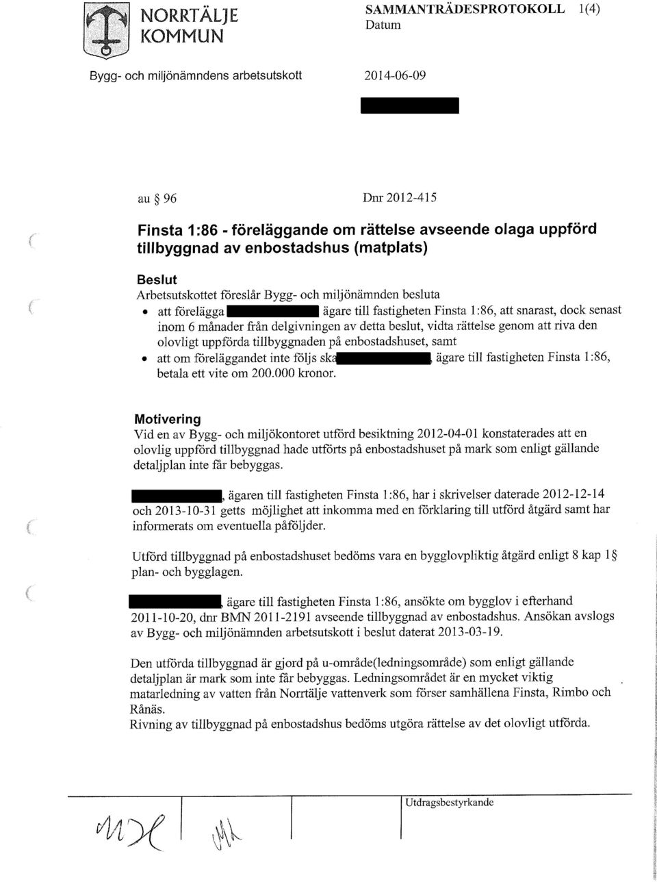 Motivering Vid en av Bygg- och miljökontoret utförd besiktning 2012-04-01 konstaterades att en olovlig uppförd tillbyggnad hade utförts på enbostadshuset på mark som enligt gällande detaljplan inte