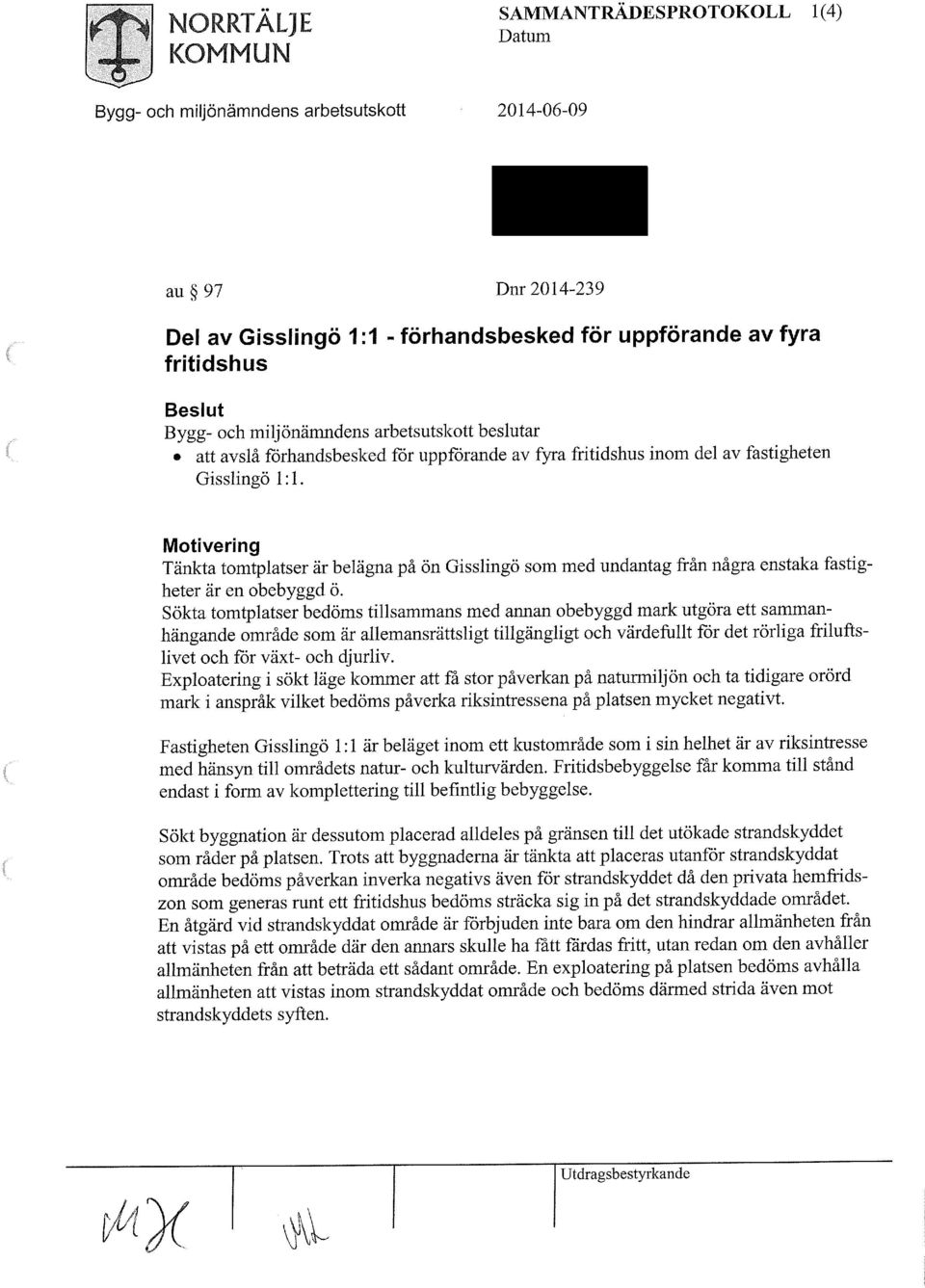 Motivering Tänkta tomtplatser är belägna på ön Gisslingö som med undantag från några enstaka fastigheter är en obebyggd ö.