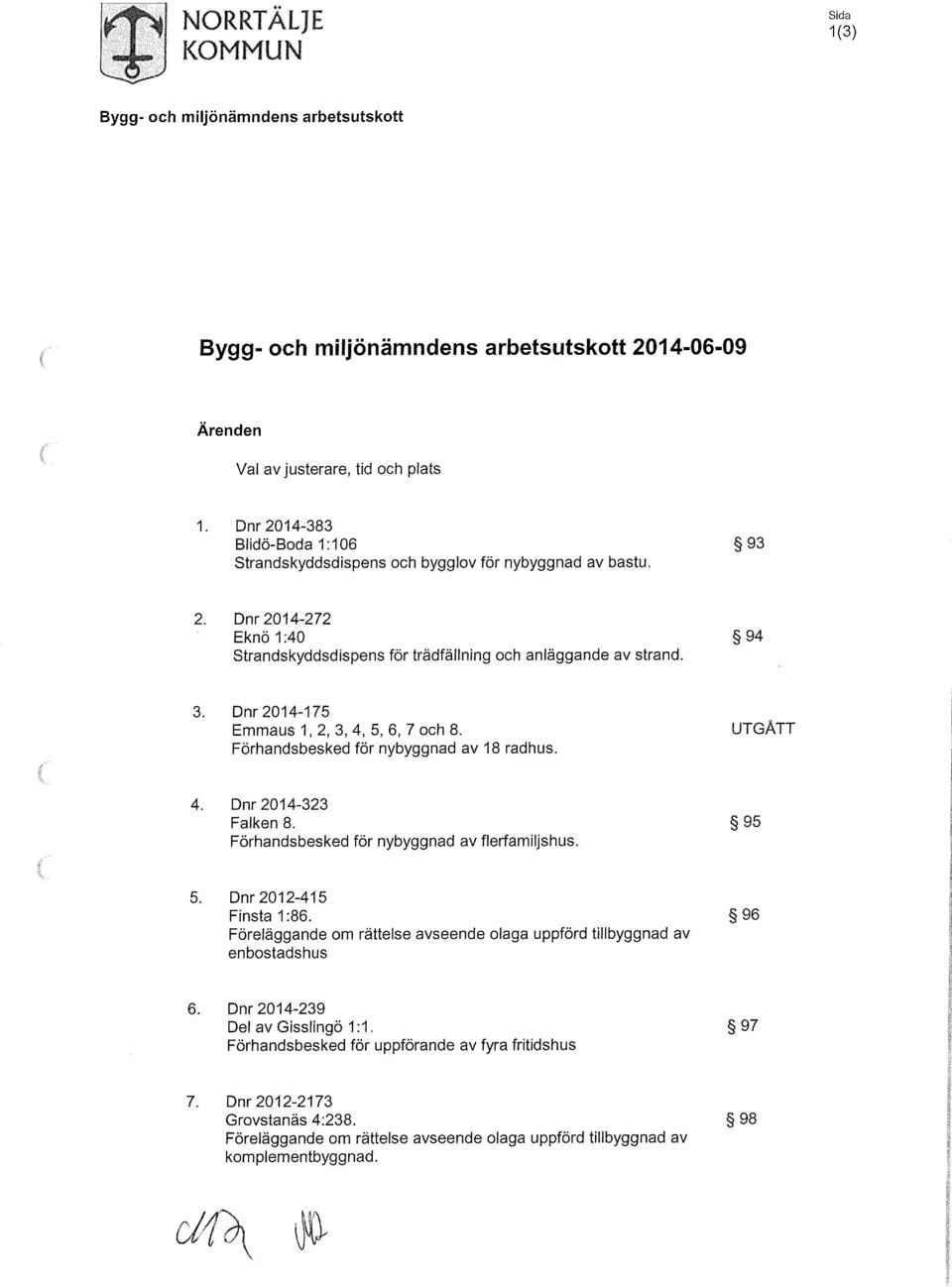 96 Föreläggande om rättelse avseende olaga uppförd tillbyggnad av enbostadshus 6. Dnr 2014-239 Del av Gisslingö 1:1. 97 Förhandsbesked för uppförande av fyra fritidshus 7.