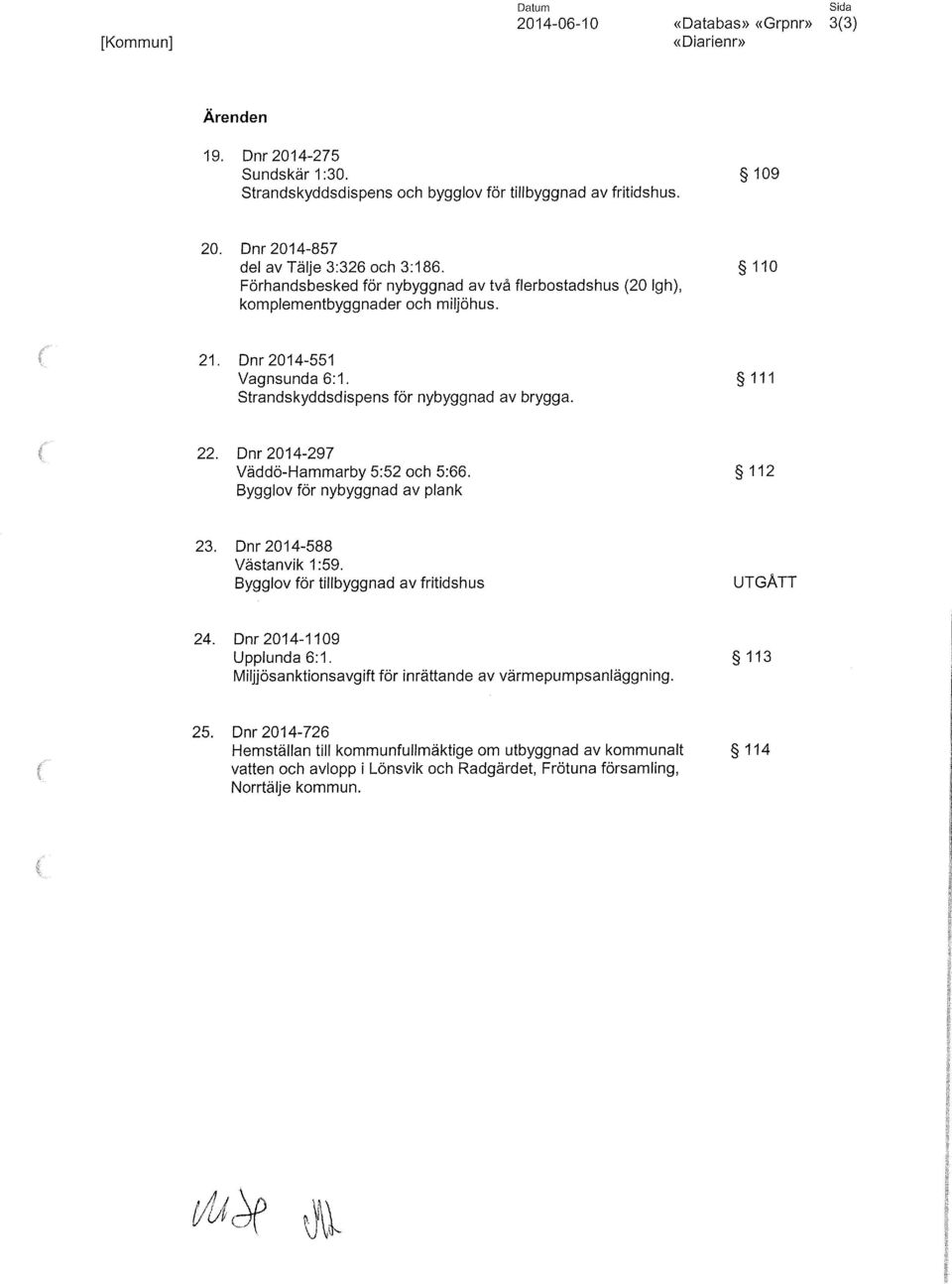 Dnr 2014-297 Väddö-Hammarby 5:52 och 5:66. 112 Bygglov för nybyggnad av plank 23. Dnr 2014-588 Västanvik 1:59. Bygglov för tillbyggnad av fritidshus UTGÅTT 24. Dnr 2014-1109 Upplunda6:1.