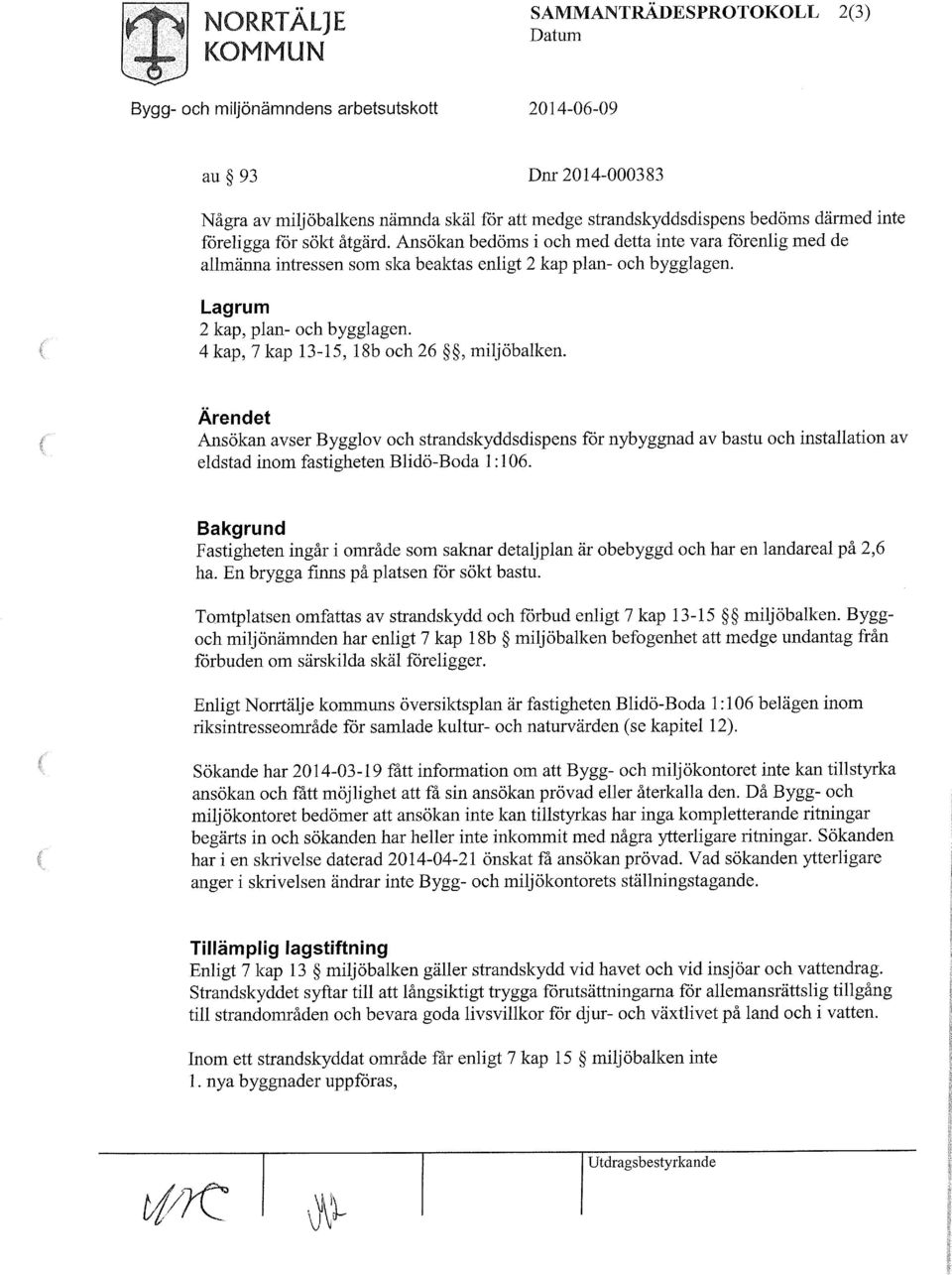 4 kap, 7 kap 13-15, 18b och 26, miljöbalken. Ärendet Ansökan avser Bygglov och strandskyddsdispens för nybyggnad av bastu och installation av eldstad inom fastigheten Blidö-Boda 1:106.