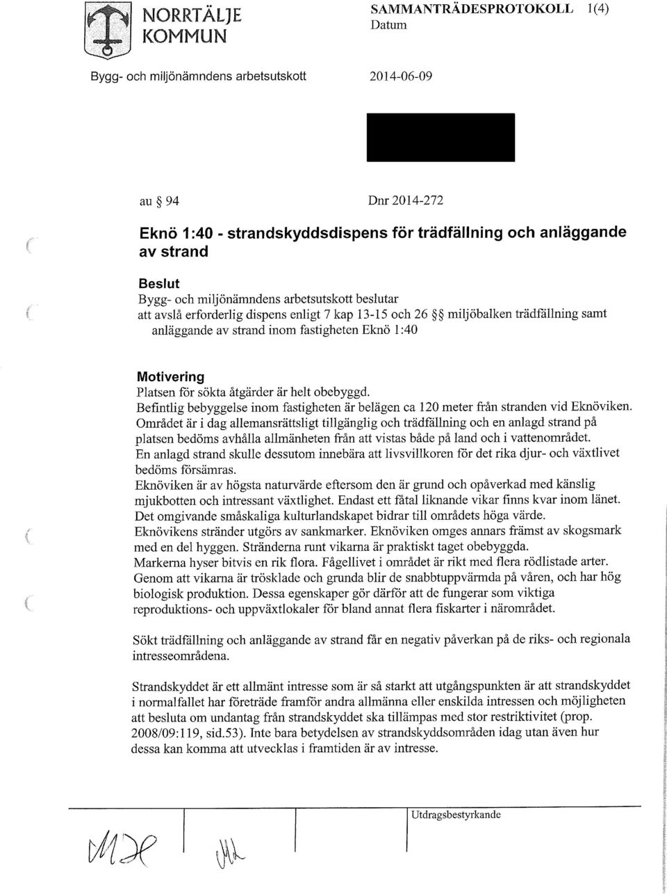 åtgärder är helt obebyggd. Befintlig bebyggelse inom fastigheten är belägen ca 120 meter från stranden vid Eknö viken.