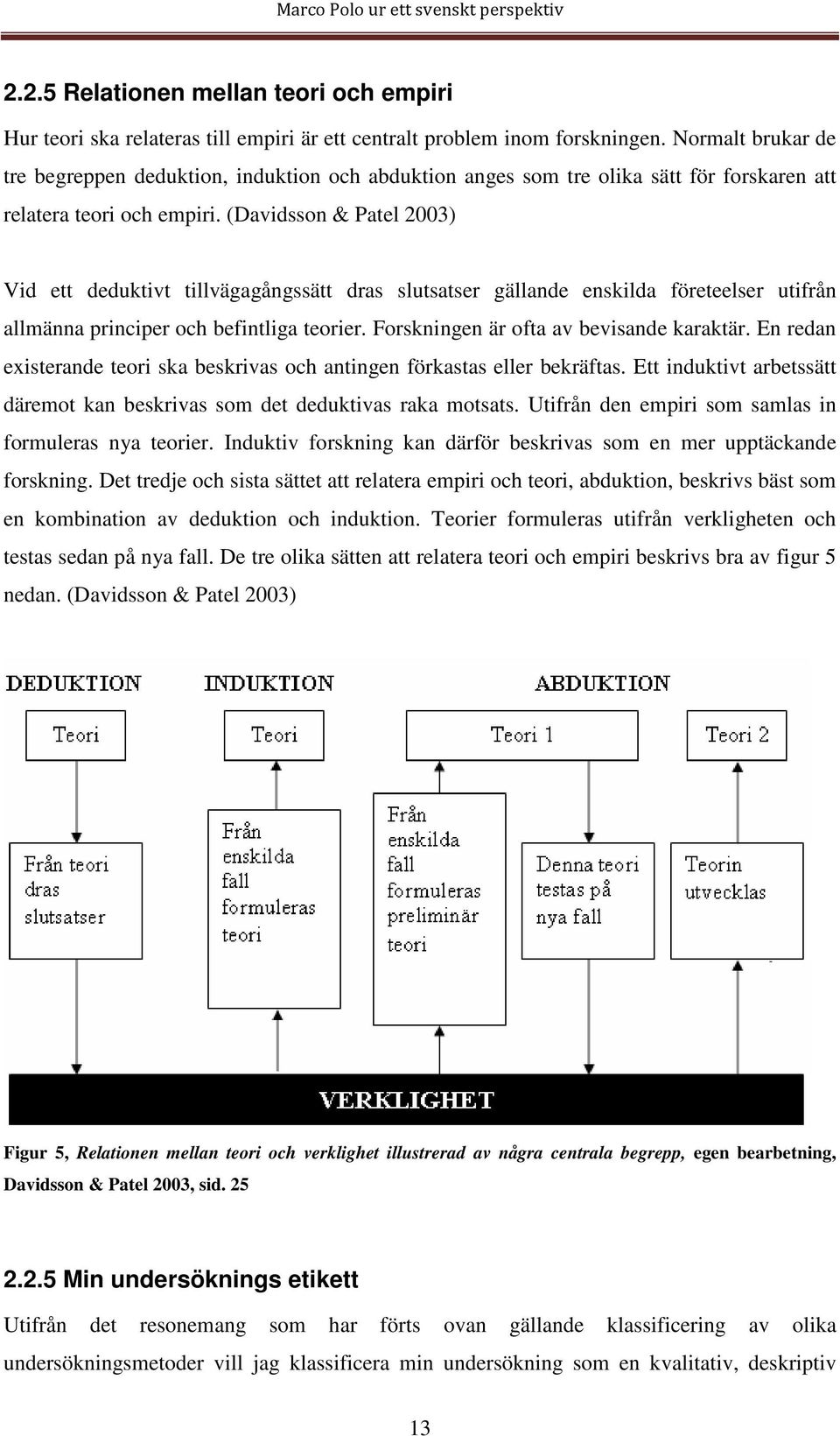 (Davidsson & Patel 2003) Vid ett deduktivt tillvägagångssätt dras slutsatser gällande enskilda företeelser utifrån allmänna principer och befintliga teorier. Forskningen är ofta av bevisande karaktär.