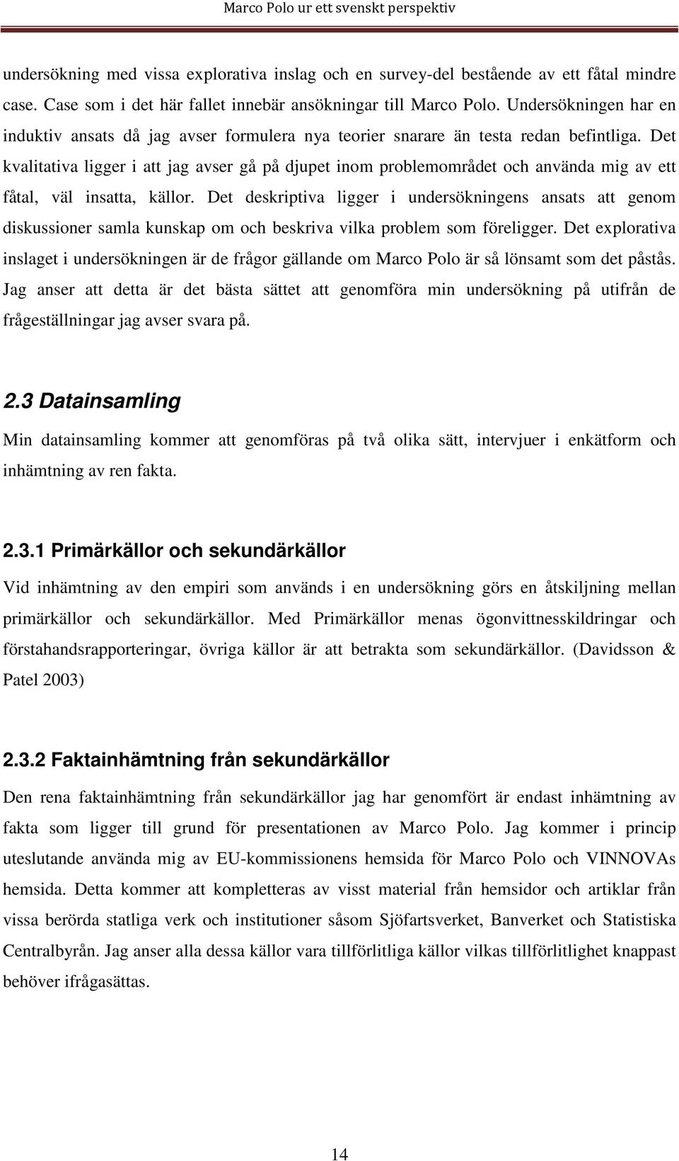 Det kvalitativa ligger i att jag avser gå på djupet inom problemområdet och använda mig av ett fåtal, väl insatta, källor.