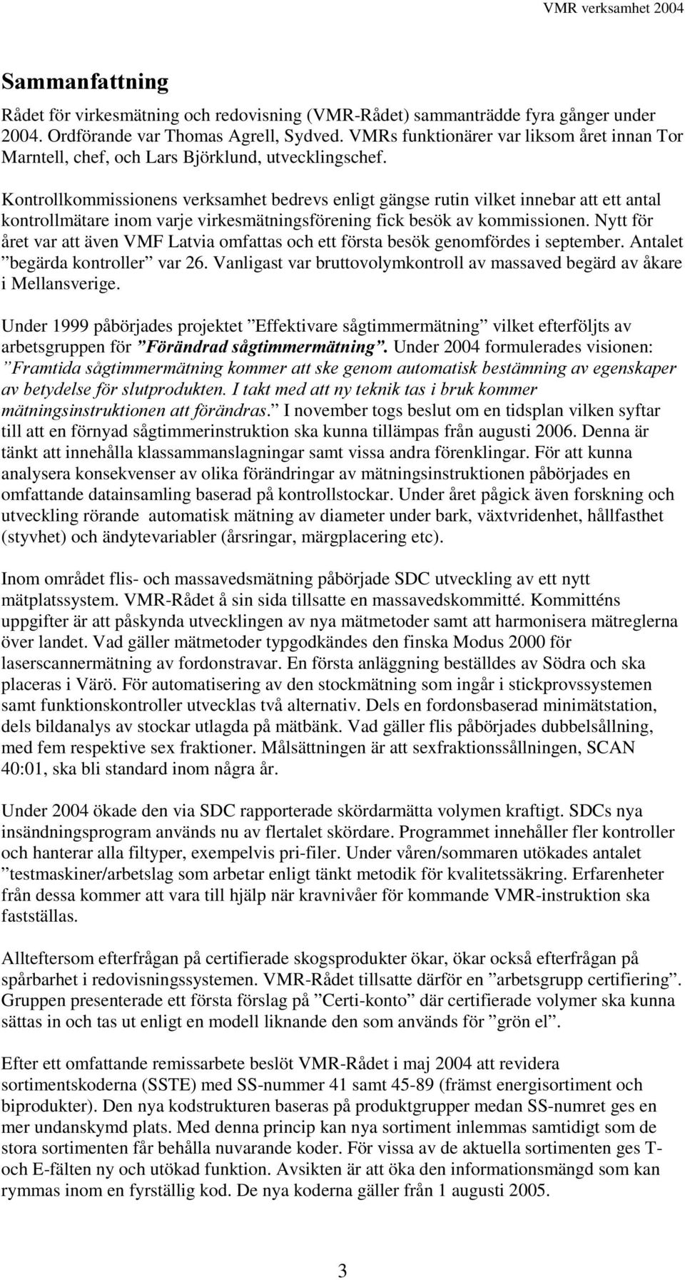 Kontrollkommissionens verksamhet bedrevs enligt gängse rutin vilket innebar att ett antal kontrollmätare inom varje virkesmätningsförening fick besök av kommissionen.